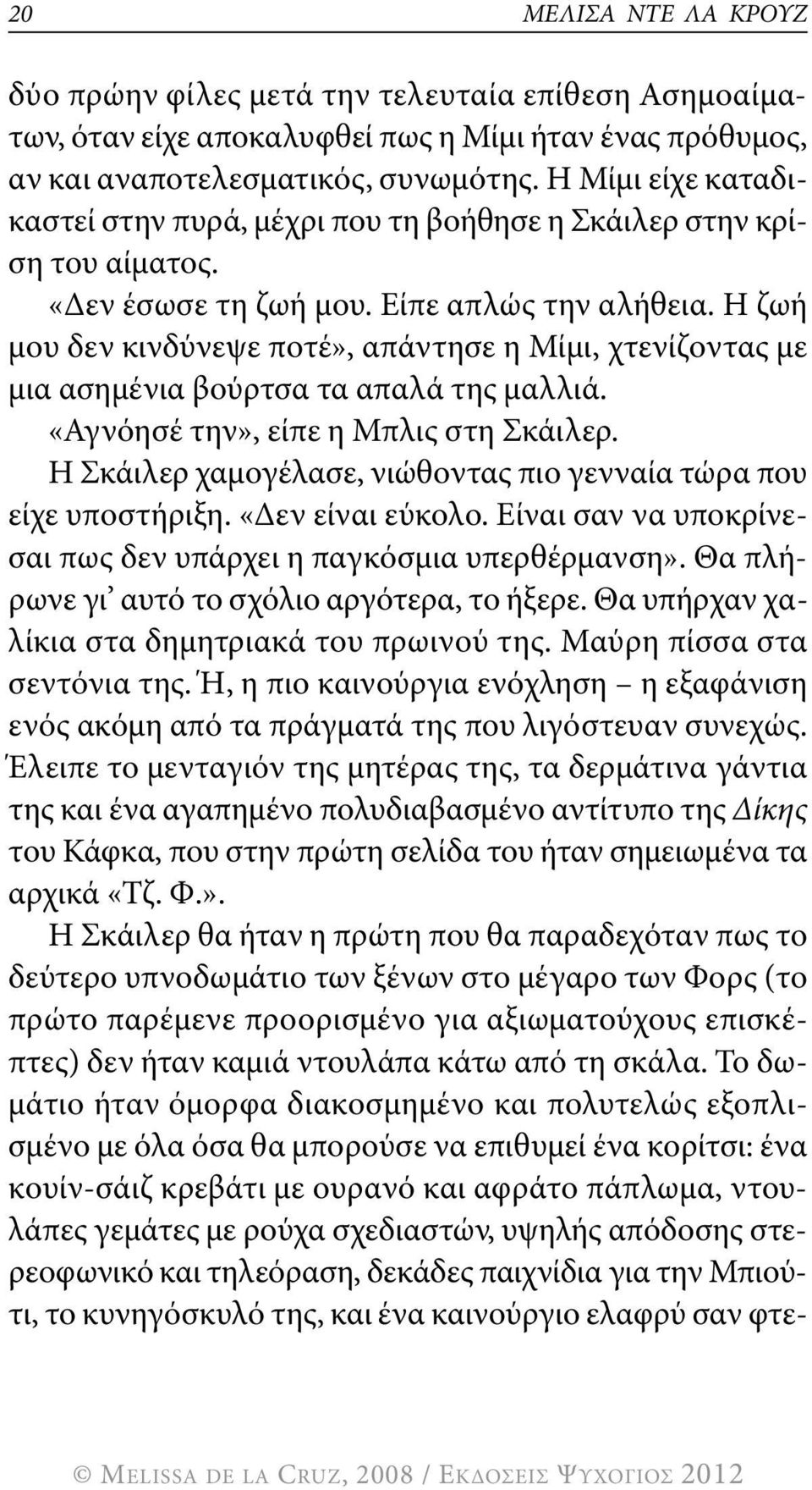 η ζωή μου δεν κινδύνεψε ποτέ», απάντησε η μίμι, χτενίζοντας με μια ασημένια βούρτσα τα απαλά της μαλλιά. «Αγνόησέ την», είπε η μπλις στη σκάιλερ.