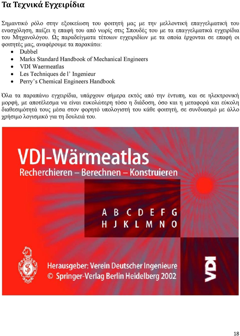 Ως παραδείγματα τέτοιων εγχειριδίων με τα οποία έρχονται σε επαφή οι φοιτητές μας, αναφέρουμε τα παρακάτω: Dubbel Marks Standard Handbook of Mechanical Engineers VDI Waermeatlas Les