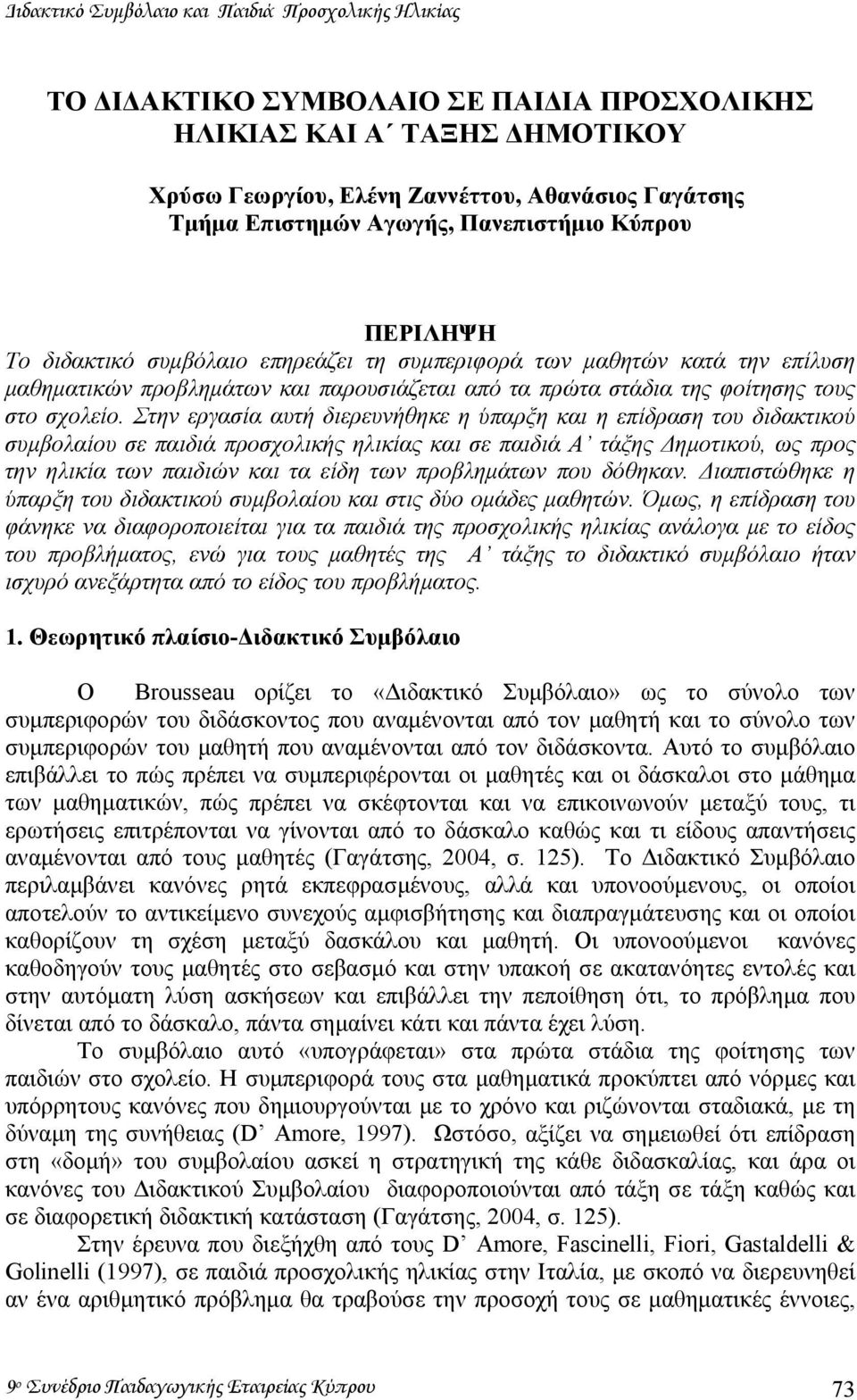 Στην εργασία αυτή διερευνήθηκε η ύπαρξη και η επίδραση του διδακτικού συµβολαίου σε παιδιά προσχολικής ηλικίας και σε παιδιά Α τάξης ηµοτικού, ως προς την ηλικία των παιδιών και τα είδη των