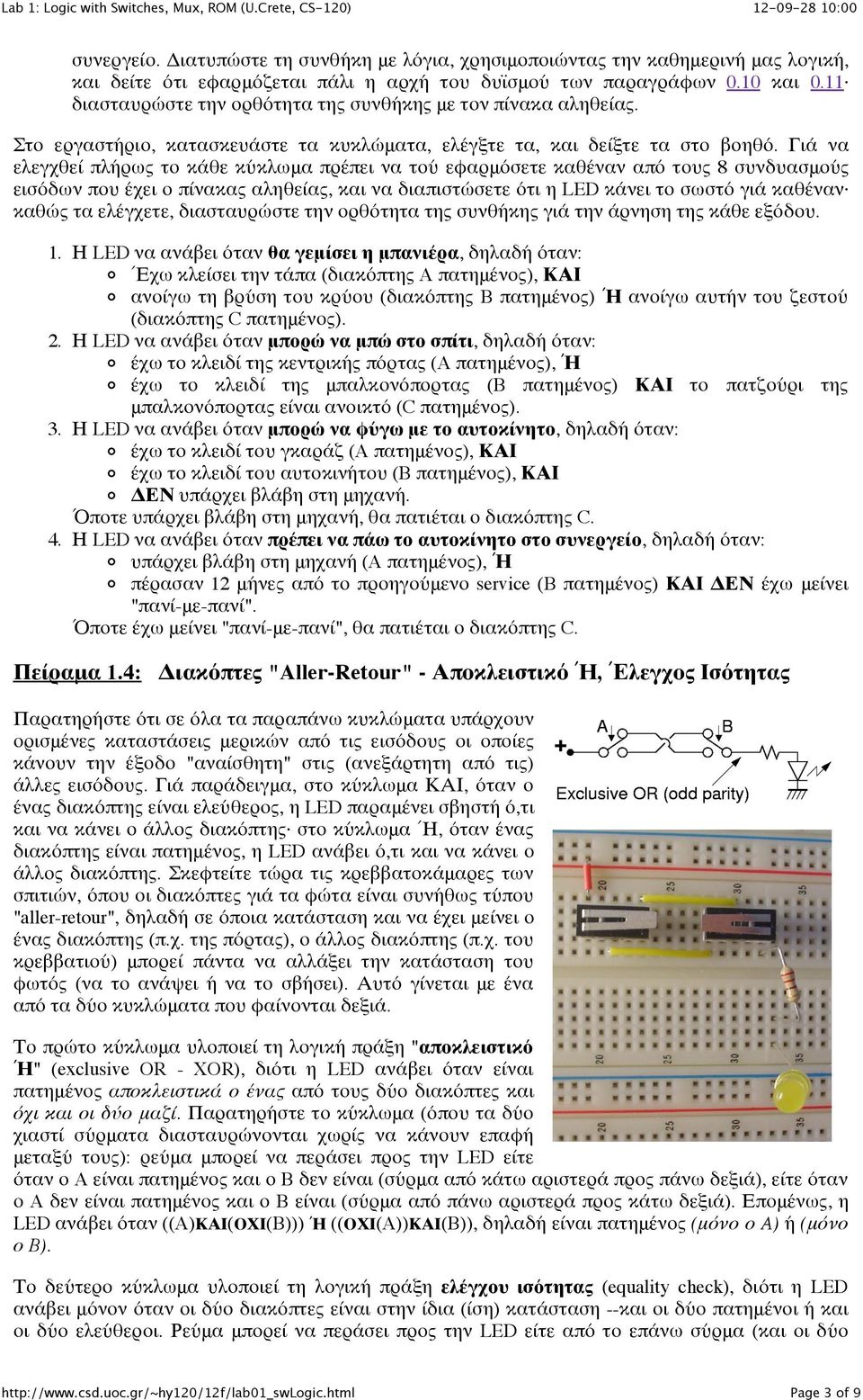 Γιά να ελεγχθεί πλήρως το κάθε κύκλωμα πρέπει να τού εφαρμόσετε καθέναν από τους 8 συνδυασμούς εισόδων που έχει ο πίνακας αληθείας, και να διαπιστώσετε ότι η LED κάνει το σωστό γιά καθέναν καθώς τα