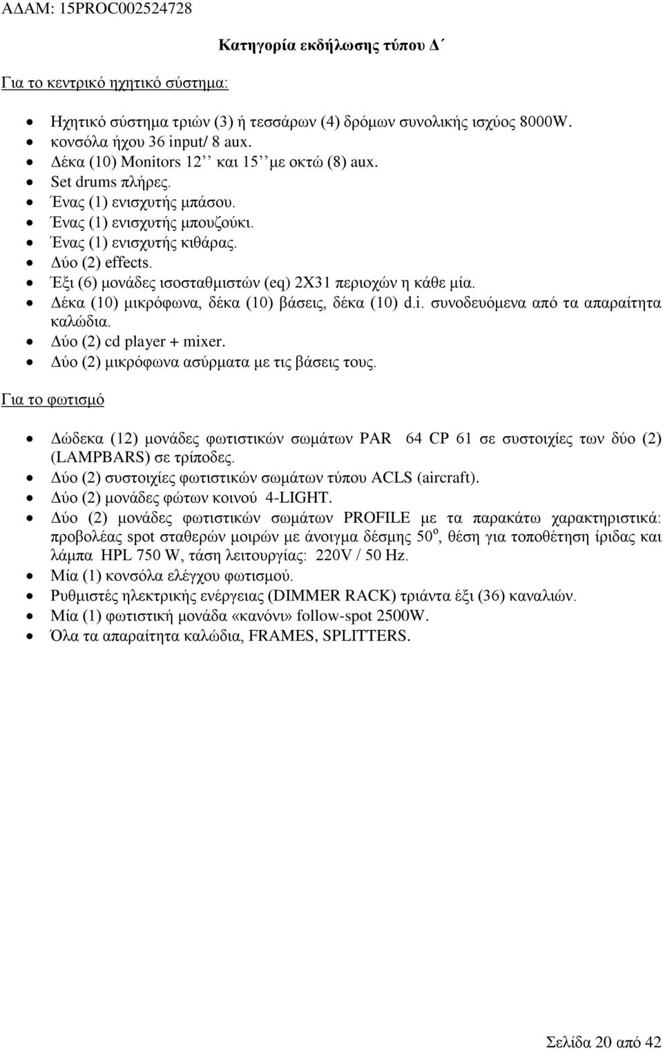 Έμη (6) κνλάδεο ηζνζηαζκηζηψλ (eq) 2X31 πεξηνρψλ ε θάζε κία. Γέθα (10) κηθξφθσλα, δέθα (10) βάζεηο, δέθα (10) d.i. ζπλνδεπφκελα απφ ηα απαξαίηεηα θαιψδηα. Γχν (2) cd player + mixer.