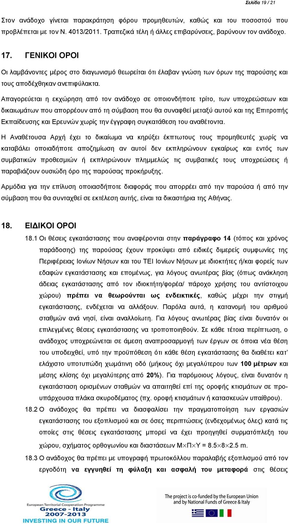 Απαγορεύεται η εκχώρηση από τον ανάδοχο σε οποιονδήποτε τρίτο, των υποχρεώσεων και δικαιωμάτων που απορρέουν από τη σύμβαση που θα συναφθεί μεταξύ αυτού και της Επιτροπής Εκπαίδευσης και Ερευνών