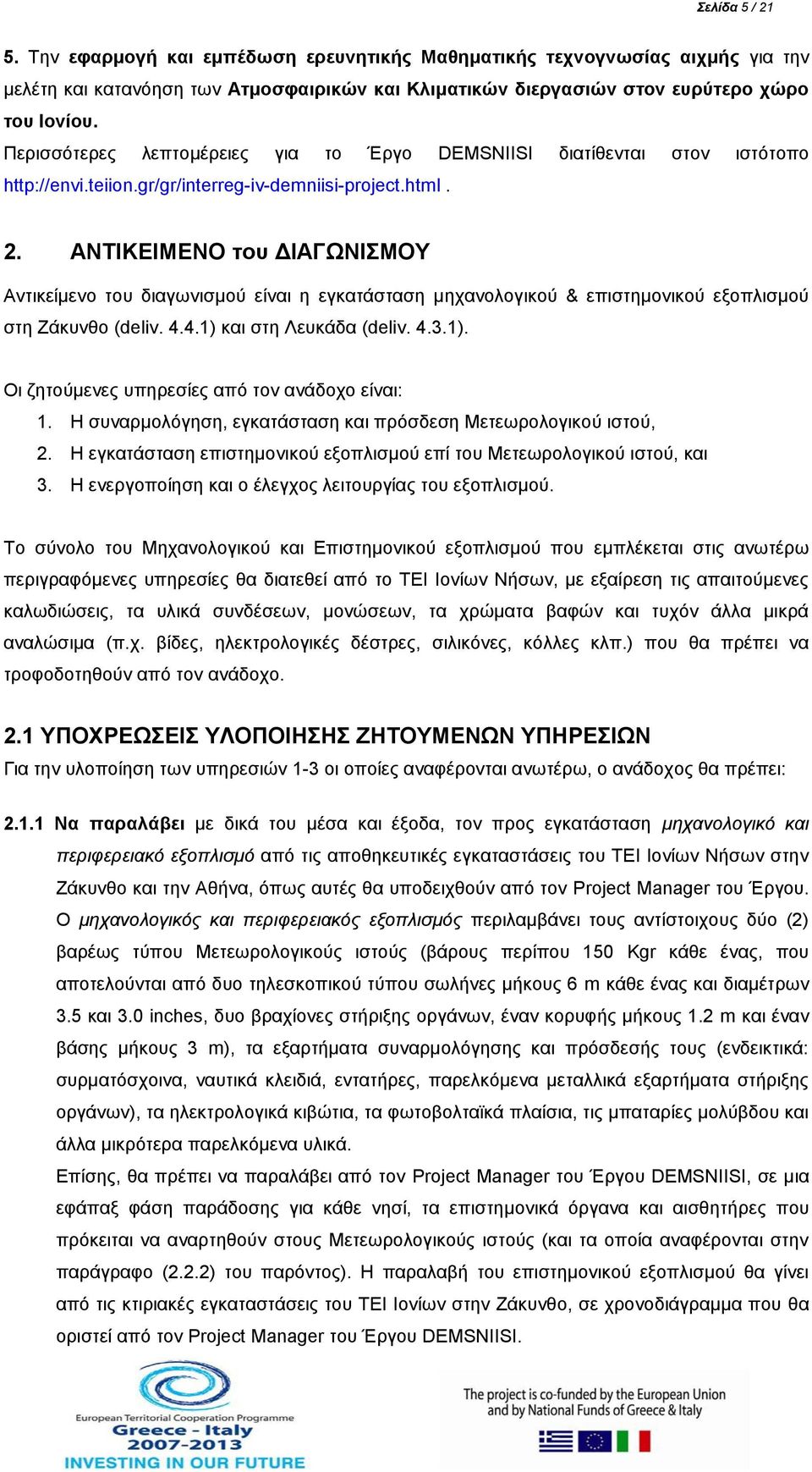 ΑΝΤΙΚΕΙΜΕΝΟ του ΔΙΑΓΩΝΙΣΜΟΥ Αντικείμενο του διαγωνισμού είναι η εγκατάσταση μηχανολογικού & επιστημονικού εξοπλισμού στη Ζάκυνθο (deliv. 4.4.1) και στη Λευκάδα (deliv. 4.3.1). Οι ζητούμενες υπηρεσίες από τον ανάδοχο είναι: 1.