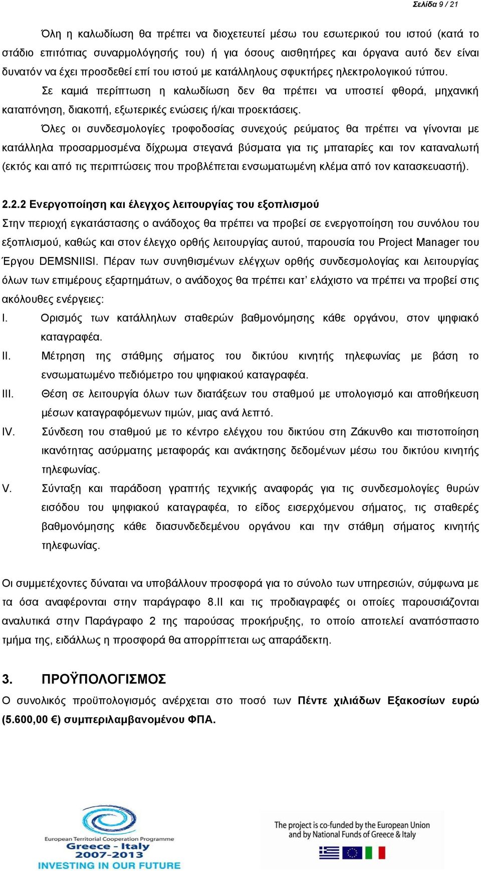 Σε καμιά περίπτωση η καλωδίωση δεν θα πρέπει να υποστεί φθορά, μηχανική καταπόνηση, διακοπή, εξωτερικές ενώσεις ή/και προεκτάσεις.