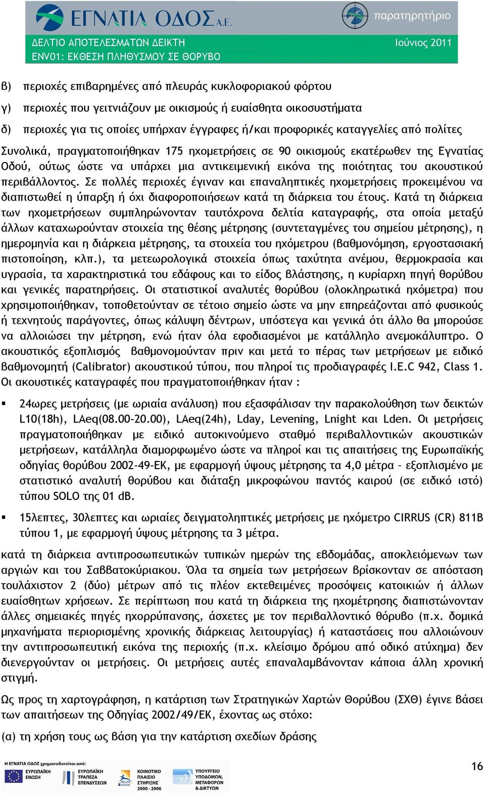 Σε πολλές περιοχές έγιναν και επαναληπτικές ηχομετρήσεις προκειμένου να διαπιστωθεί η ύπαρξη ή όχι διαφοροποιήσεων κατά τη διάρκεια του έτους.