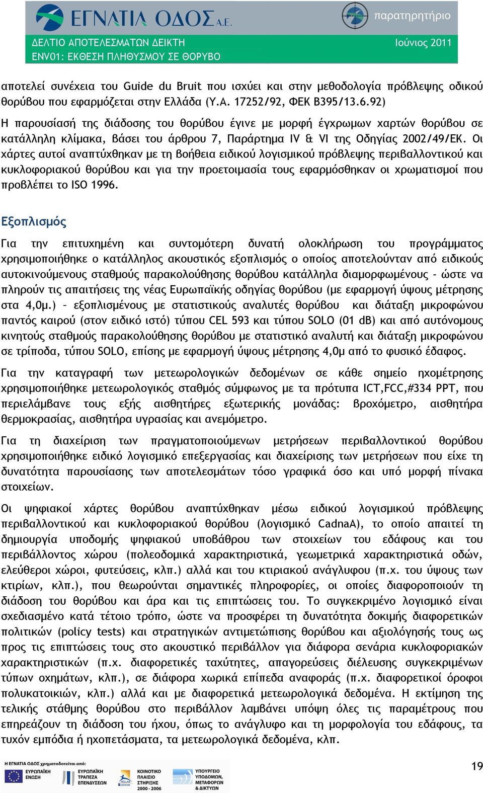 Οι χάρτες αυτοί αναπτύχθηκαν με τη βοήθεια ειδικού λογισμικού πρόβλεψης περιβαλλοντικού και κυκλοφοριακού θορύβου και για την προετοιμασία τους εφαρμόσθηκαν οι χρωματισμοί που προβλέπει το ISO 1996.