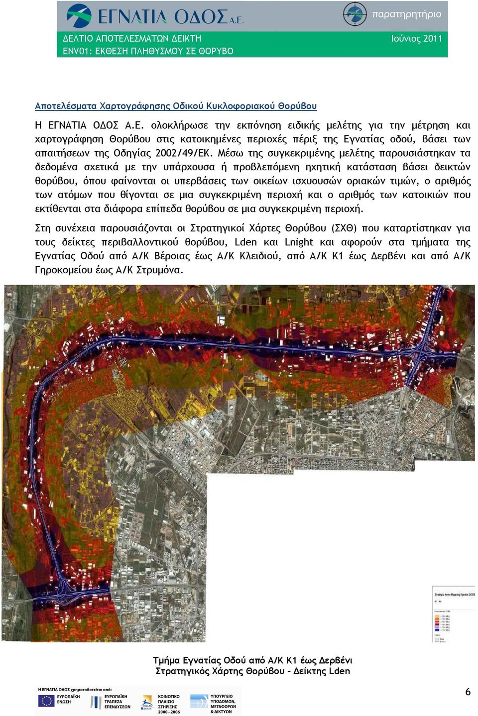 Μέσω της συγκεκριμένης μελέτης παρουσιάστηκαν τα δεδομένα σχετικά με την υπάρχουσα ή προβλεπόμενη ηχητική κατάσταση βάσει δεικτών θορύβου, όπου φαίνονται οι υπερβάσεις των οικείων ισχυουσών οριακών