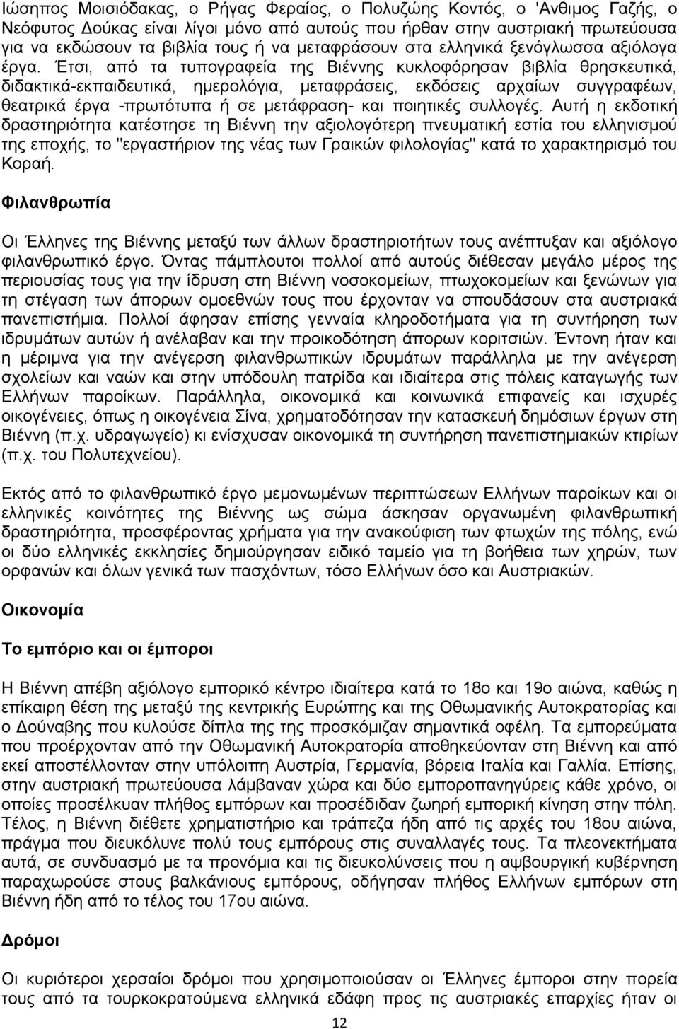 Έτσι, από τα τυπογραφεία της Βιέννης κυκλοφόρησαν βιβλία θρησκευτικά, διδακτικά-εκπαιδευτικά, ημερολόγια, μεταφράσεις, εκδόσεις αρχαίων συγγραφέων, θεατρικά έργα -πρωτότυπα ή σε μετάφραση- και