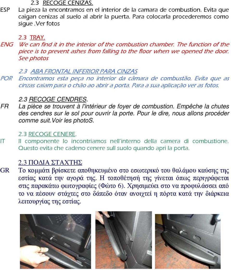 3 ABA FRONTAL INFERIOR PARA CINZAS POR Encontramos esta peça no interior da câmara de combustão. Evita que as cinzas caiam para o chão ao abrir a porta. Para a sua aplicação ver as fotos. FR 2.