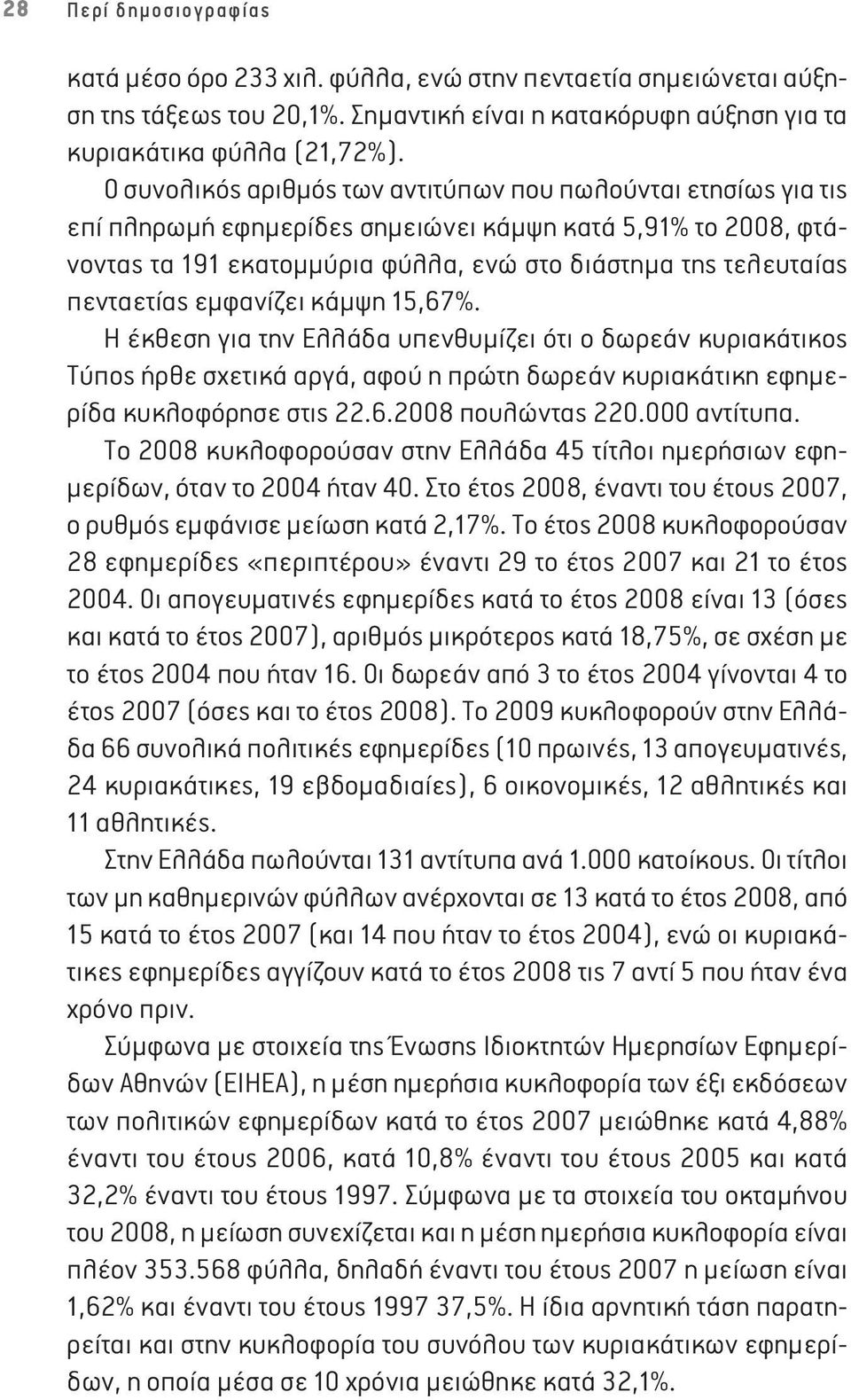 πενταετίας εμφανίζει κάμψη 15,67%. Η έκθεση για την Ελλάδα υπενθυμίζει ότι ο δωρεάν κυριακάτικος Τύπος ήρθε σχετικά αργά, αφού η πρώτη δωρεάν κυριακάτικη εφημερίδα κυκλοφόρησε στις 22.6.2008 πουλώντας 220.