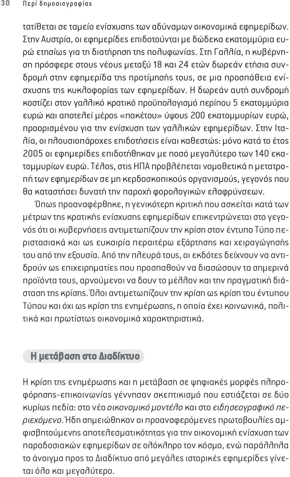 Στη Γαλλία, η κυβέρνηση πρόσφερε στους νέους μεταξύ 18 και 24 ετών δωρεάν ετήσια συνδρομή στην εφημερίδα της προτίμησής τους, σε μια προσπάθεια ενίσχυσης της κυκλοφορίας των εφημερίδων.