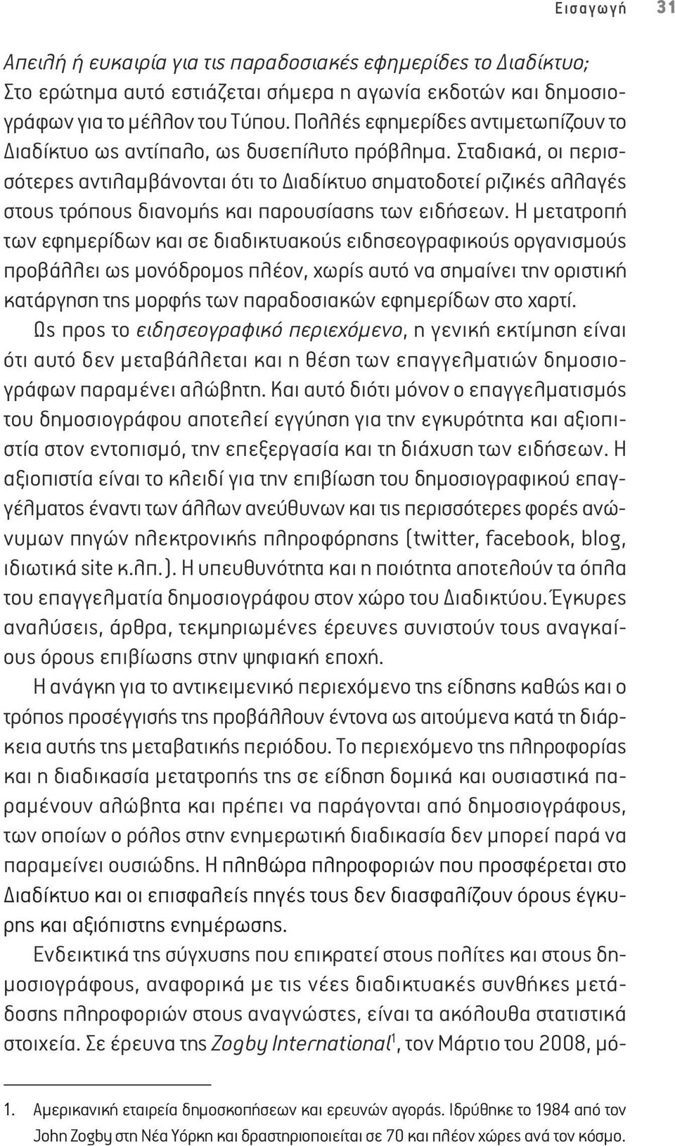 Σταδιακά, οι περισσότερες αντιλαμβάνονται ότι το Διαδίκτυο σηματοδοτεί ριζικές αλλαγές στους τρόπους διανομής και παρουσίασης των ειδήσεων.