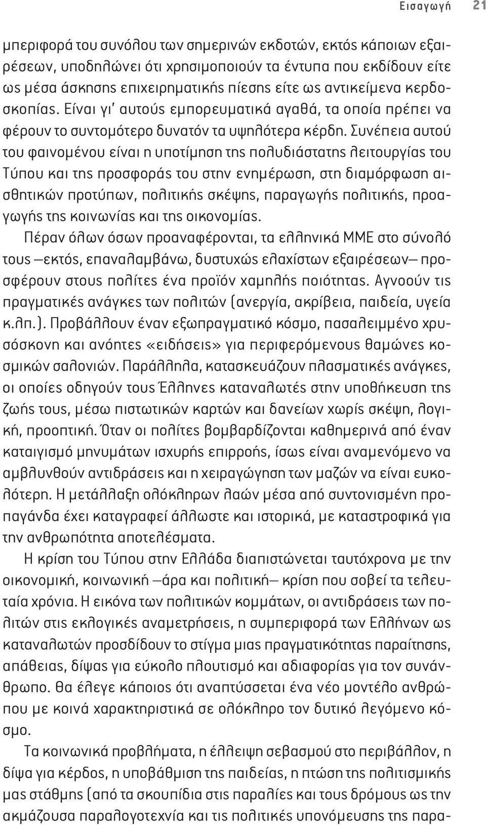 Συνέπεια αυτού του φαινομένου είναι η υποτίμηση της πολυδιάστατης λειτουργίας του Τύπου και της προσφοράς του στην ενημέρωση, στη διαμόρφωση αισθητικών προτύπων, πολιτικής σκέψης, παραγωγής