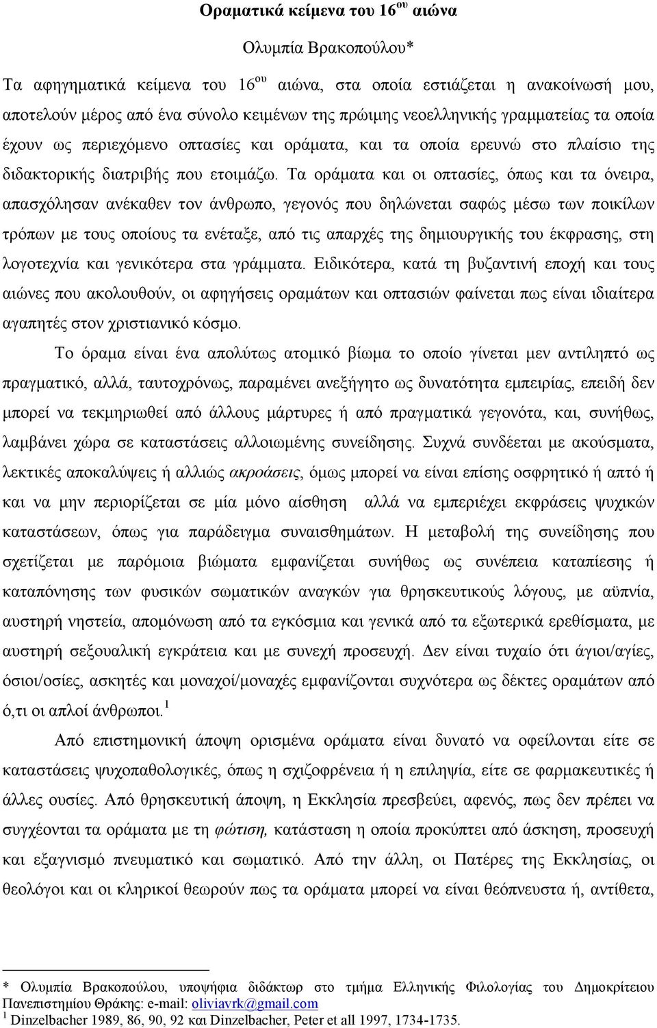 Τα οράµατα και οι οπτασίες, όπως και τα όνειρα, απασχόλησαν ανέκαθεν τον άνθρωπο, γεγονός που δηλώνεται σαφώς µέσω των ποικίλων τρόπων µε τους οποίους τα ενέταξε, από τις απαρχές της δηµιουργικής του