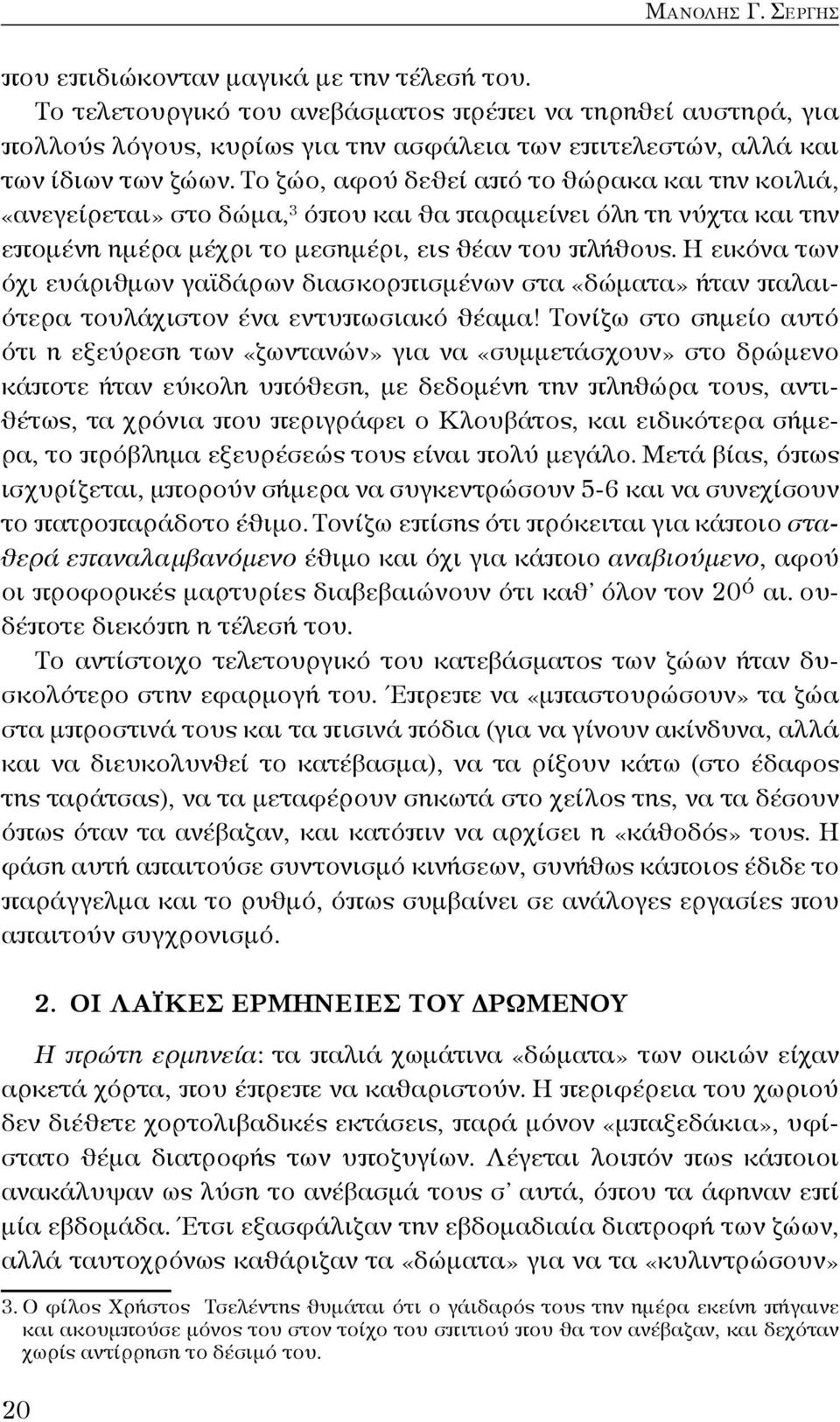 Το ζώο, αφού δεθεί από το θώρακα και την κοιλιά, «ανεγείρεται» στο δώμα, 3 όπου και θα παραμείνει όλη τη νύχτα και την επομένη ημέρα μέχρι το μεσημέρι, εις θέαν του πλήθους.