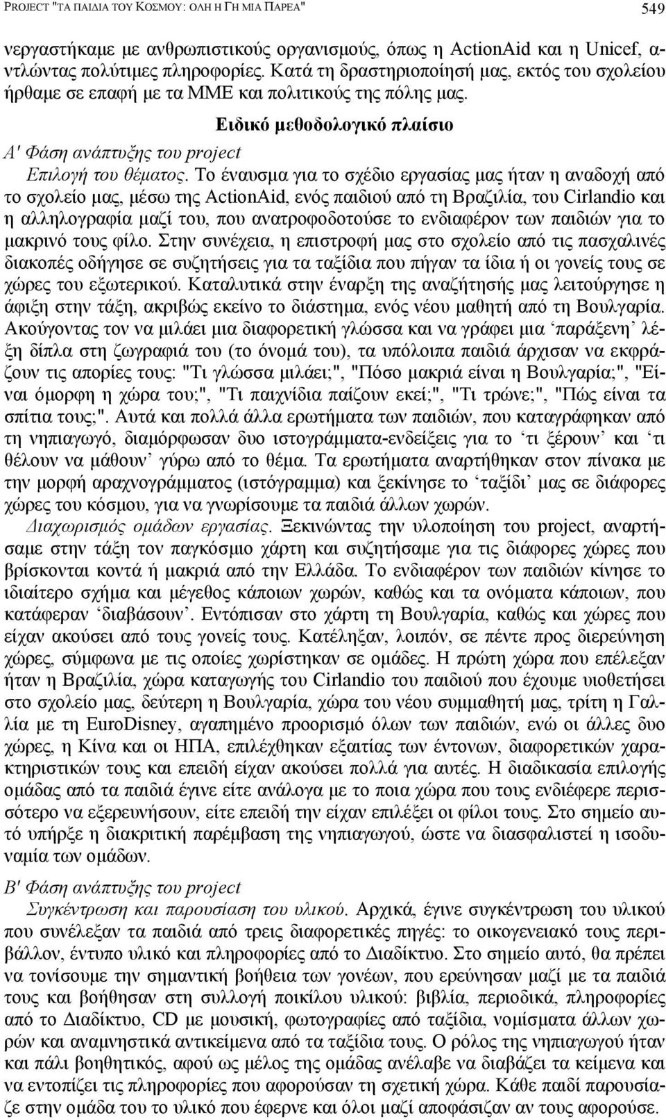 Το έναυσµα για το σχέδιο εργασίας µας ήταν η αναδοχή από το σχολείο µας, µέσω της ActionAid, ενός παιδιού από τη Βραζιλία, του Cirlandio και η αλληλογραφία µαζί του, που ανατροφοδοτούσε το ενδιαφέρον