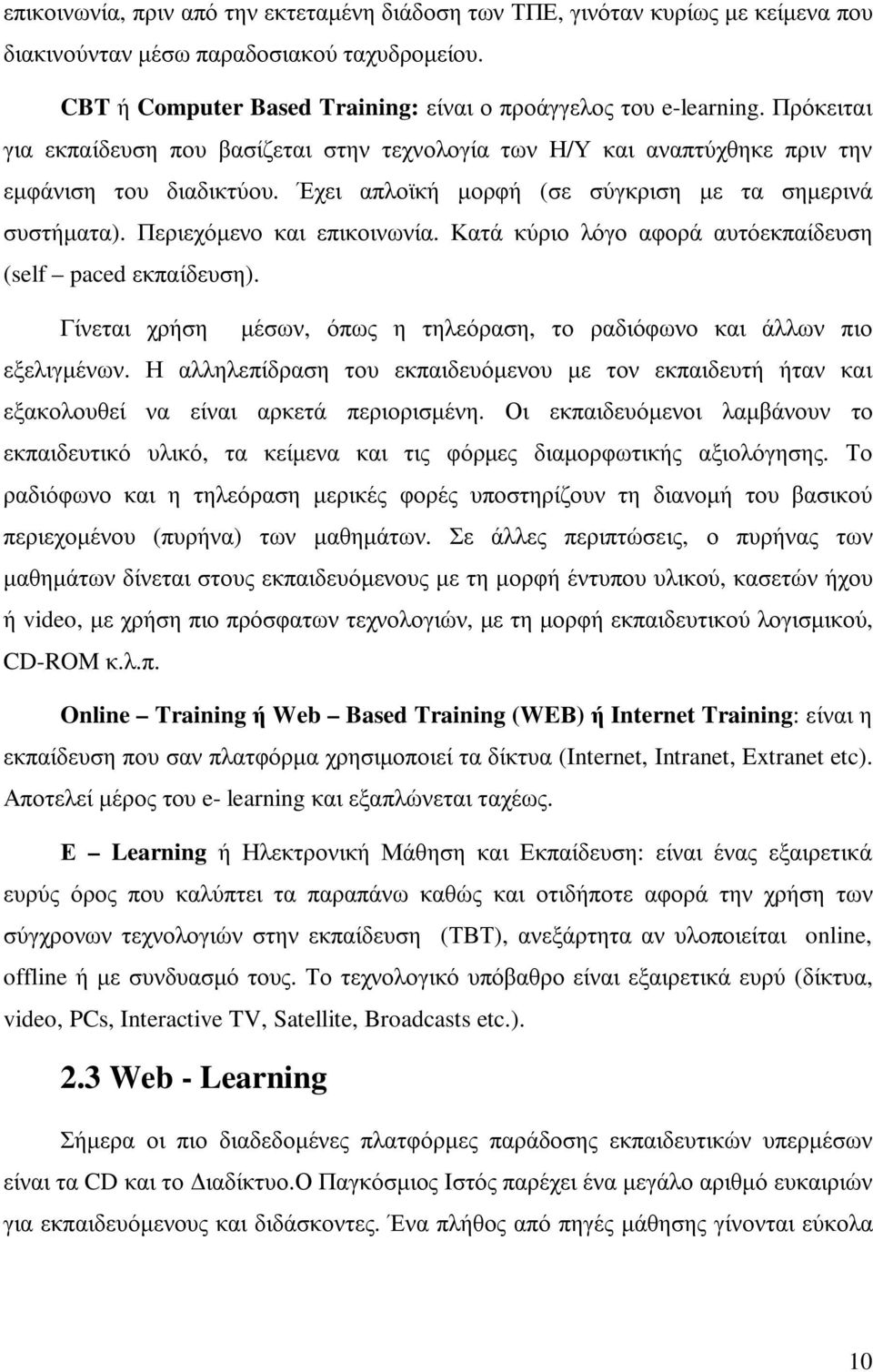 Κατά κύριο λόγο αφορά αυτόεκπαίδευση (self paced εκπαίδευση). Γίνεται χρήση µέσων, όπως η τηλεόραση, το ραδιόφωνο και άλλων πιο εξελιγµένων.