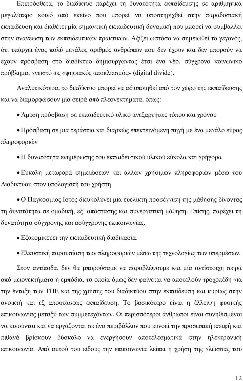 Αξίζει ωστόσο να σηµειωθεί το γεγονός, ότι υπάρχει ένας πολύ µεγάλος αριθµός ανθρώπων που δεν έχουν και δεν µπορούν να έχουν πρόσβαση στο διαδίκτυο δηµιουργώντας έτσι ένα νέο, σύγχρονο κοινωνικό