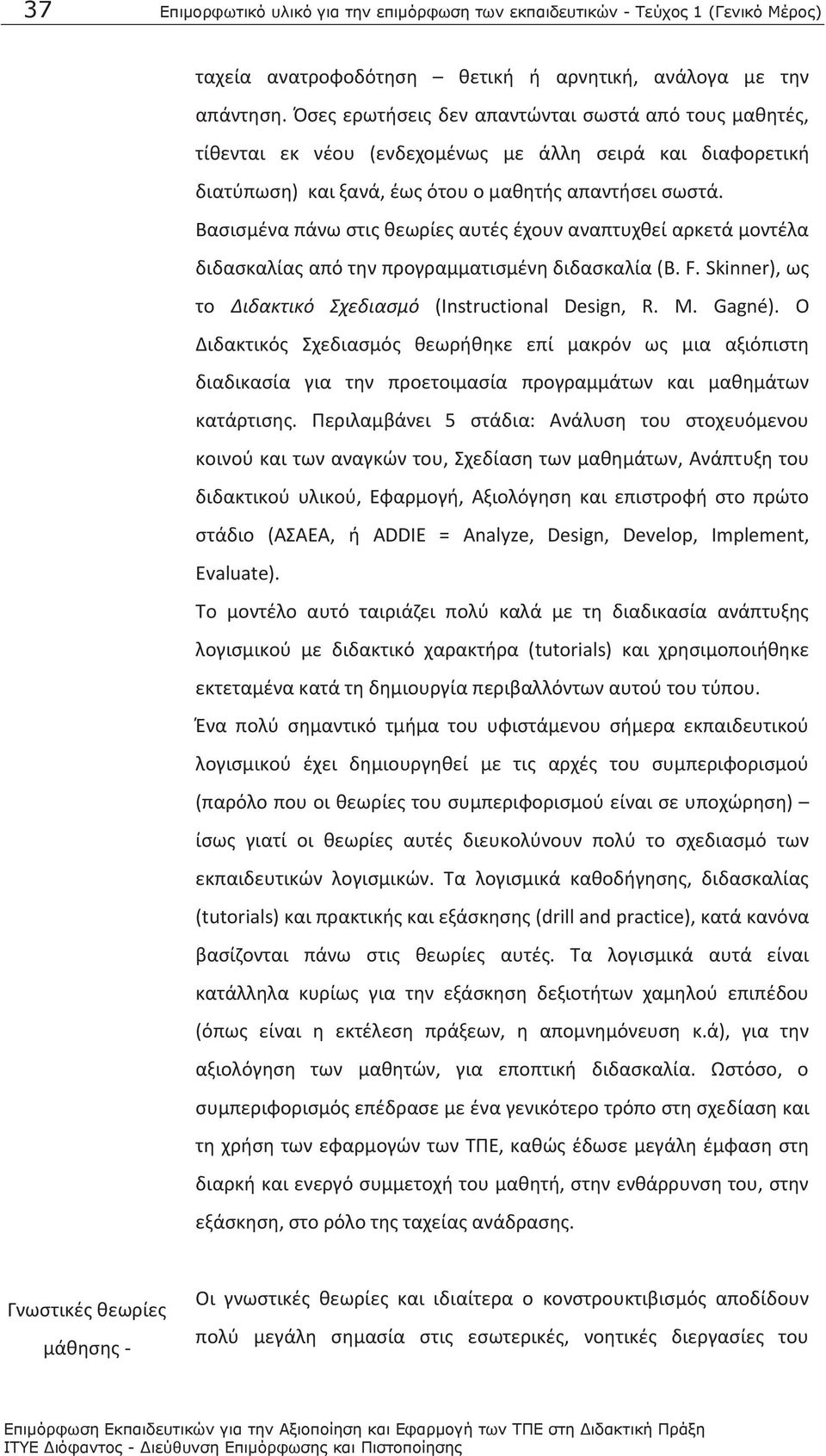 Βασισμένα πάνω στις θεωρίες αυτές έχουν αναπτυχθεί αρκετά μοντέλα διδασκαλίας από την προγραμματισμένη διδασκαλία (B. F. Skinner), ως το Διδακτικό Σχεδιασμό (Instructional Design, R. M. Gagné).