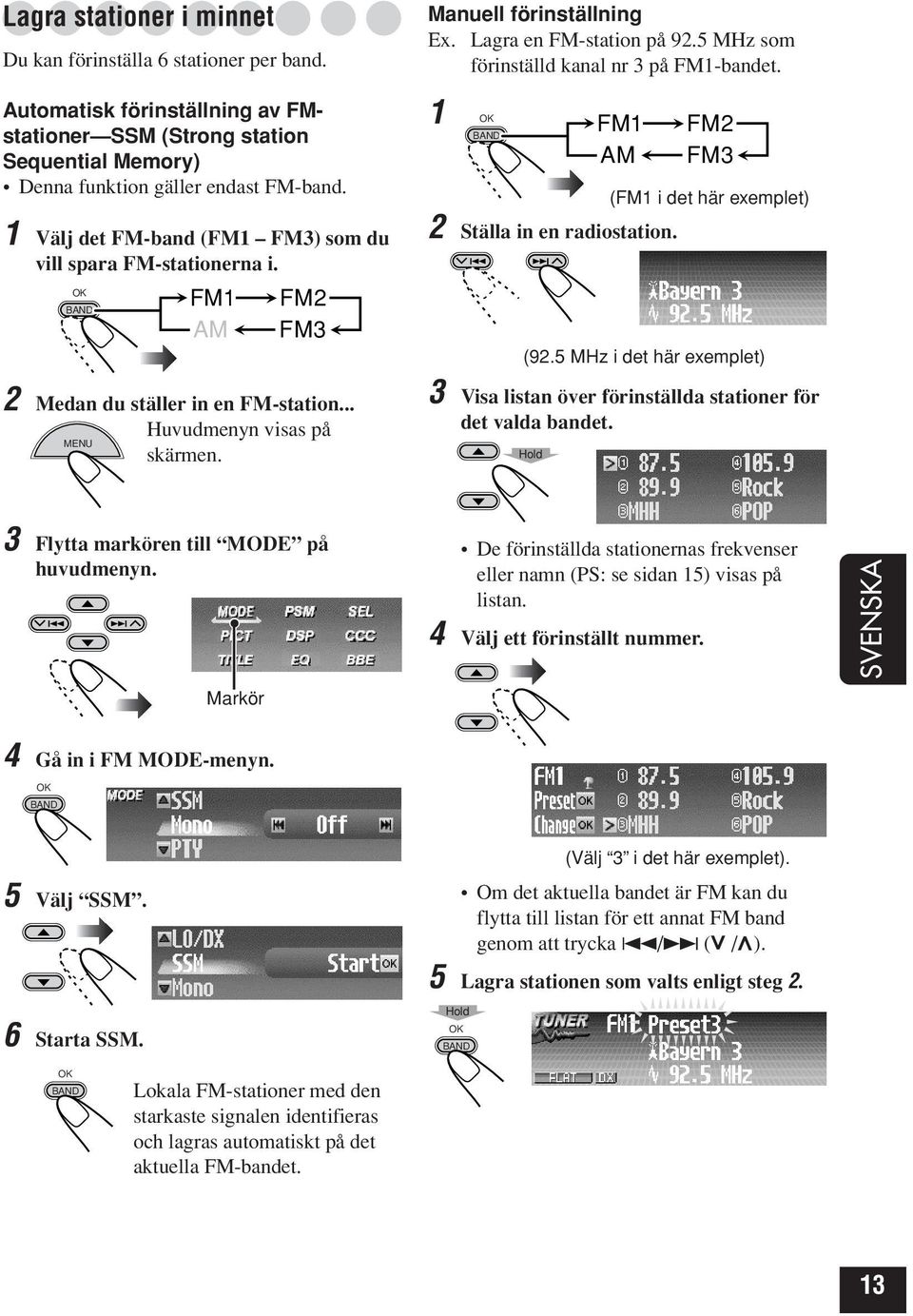 1 FM1 FM2 AM FM3 (FM1 i det här exemplet) 2 Ställa in en radiostation. (92.5 MHz i det här exemplet) 2 Medan du ställer in en FM-station... Huvudmenyn visas på MENU skärmen.