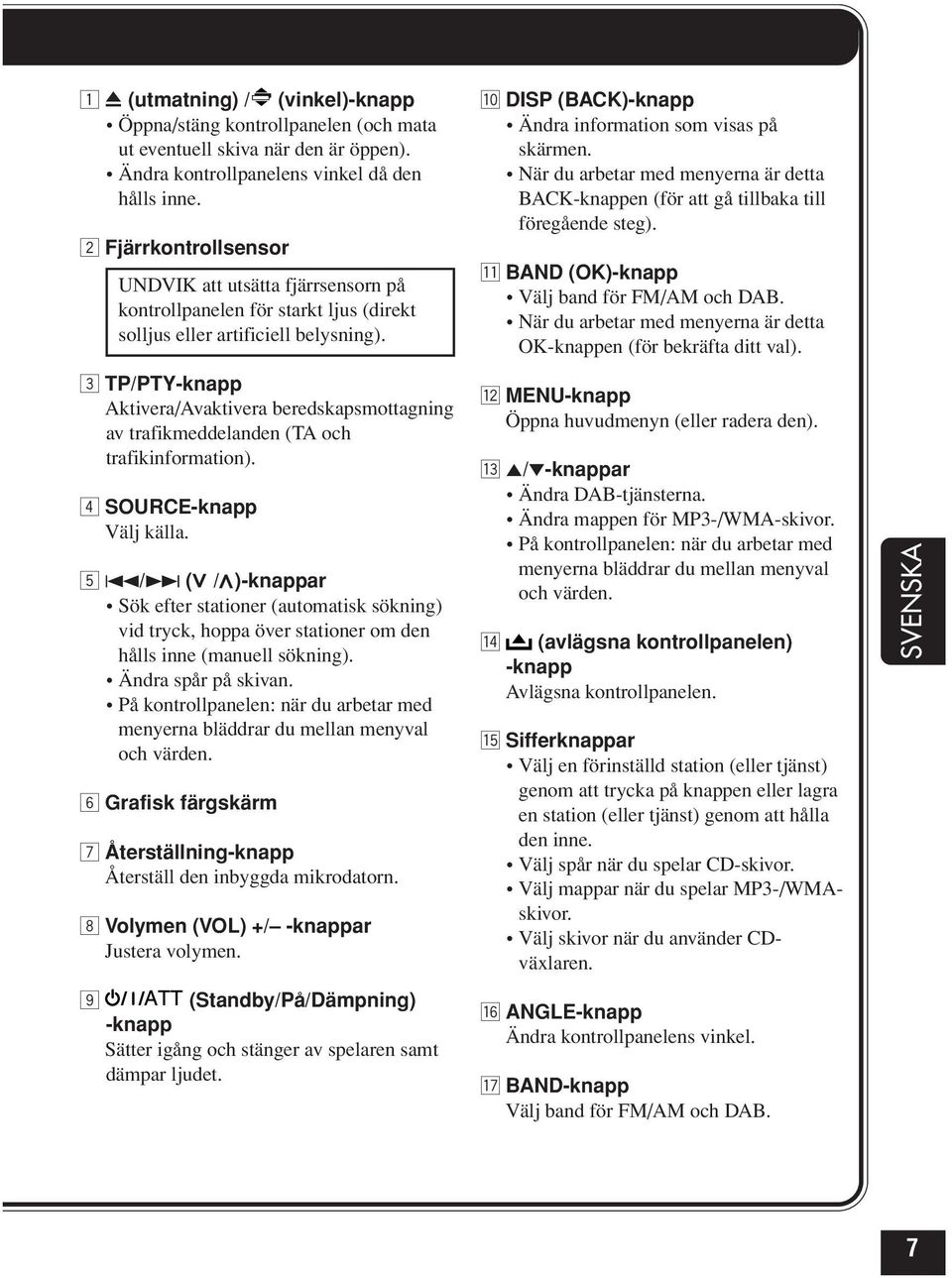 3 TP/PTY-knapp Aktivera/Avaktivera beredskapsmottagning av trafikmeddelanden (TA och trafikinformation). 4 SOURCE-knapp Välj källa.