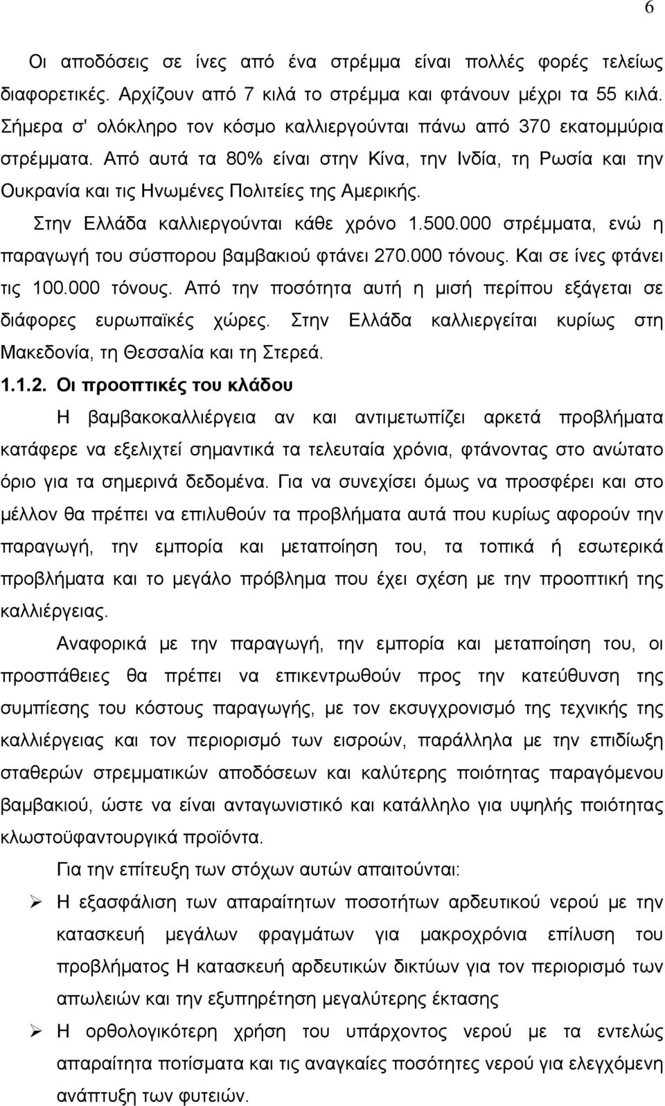 Στην Ελλάδα καλλιεργούνται κάθε χρόνο 1.500.000 στρέμματα, ενώ η παραγωγή του σύσπορου βαμβακιού φτάνει 270.000 τόνους. Και σε ίνες φτάνει τις 100.000 τόνους. Από την ποσότητα αυτή η μισή περίπου εξάγεται σε διάφορες ευρωπαϊκές χώρες.