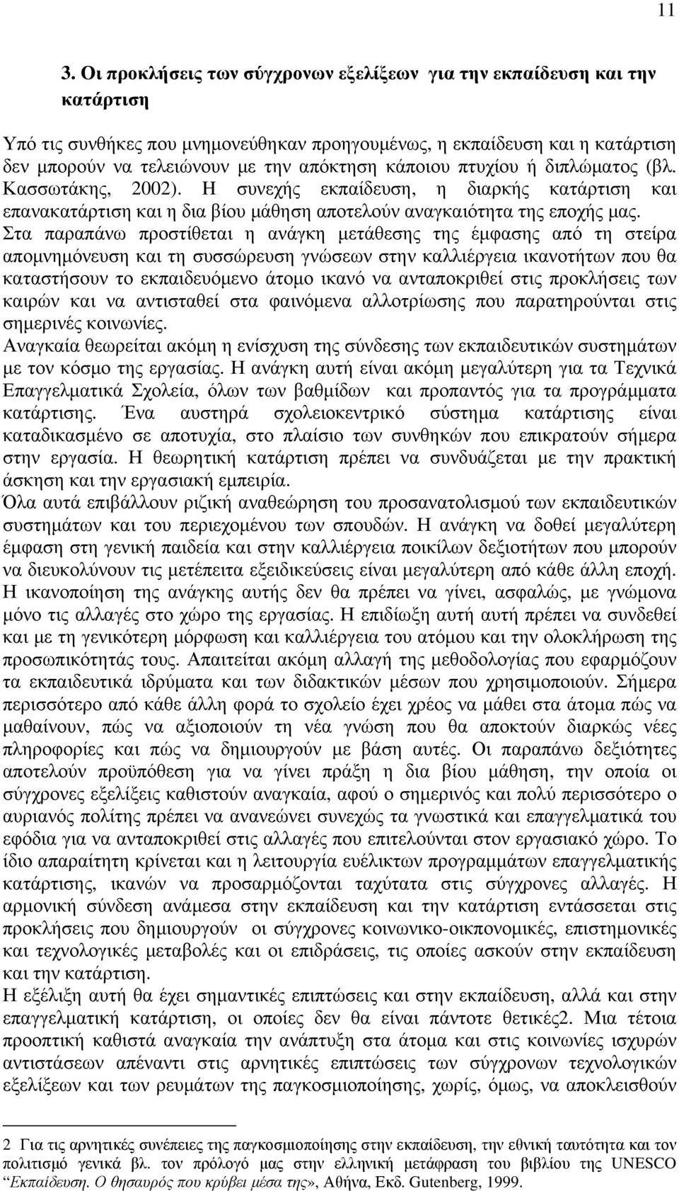 Στα παραπάνω προστίθεται η ανάγκη µετάθεσης της έµφασης από τη στείρα αποµνηµόνευση και τη συσσώρευση γνώσεων στην καλλιέργεια ικανοτήτων που θα καταστήσουν το εκπαιδευόµενο άτοµο ικανό να