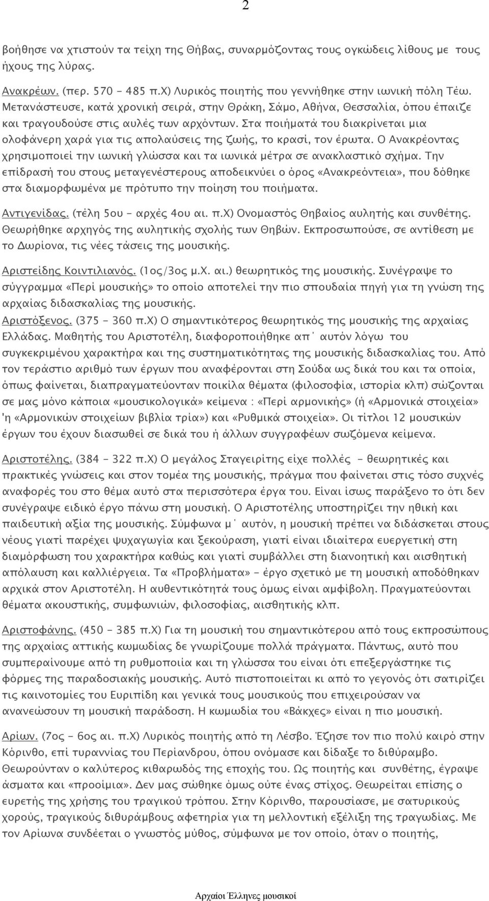 Στα ποιήματά του διακρίνεται μια ολοφάνερη χαρά για τις απολαύσεις της ζωής, το κρασί, τον έρωτα. Ο Ανακρέοντας χρησιμοποιεί την ιωνική γλώσσα και τα ιωνικά μέτρα σε ανακλαστικό σχήμα.