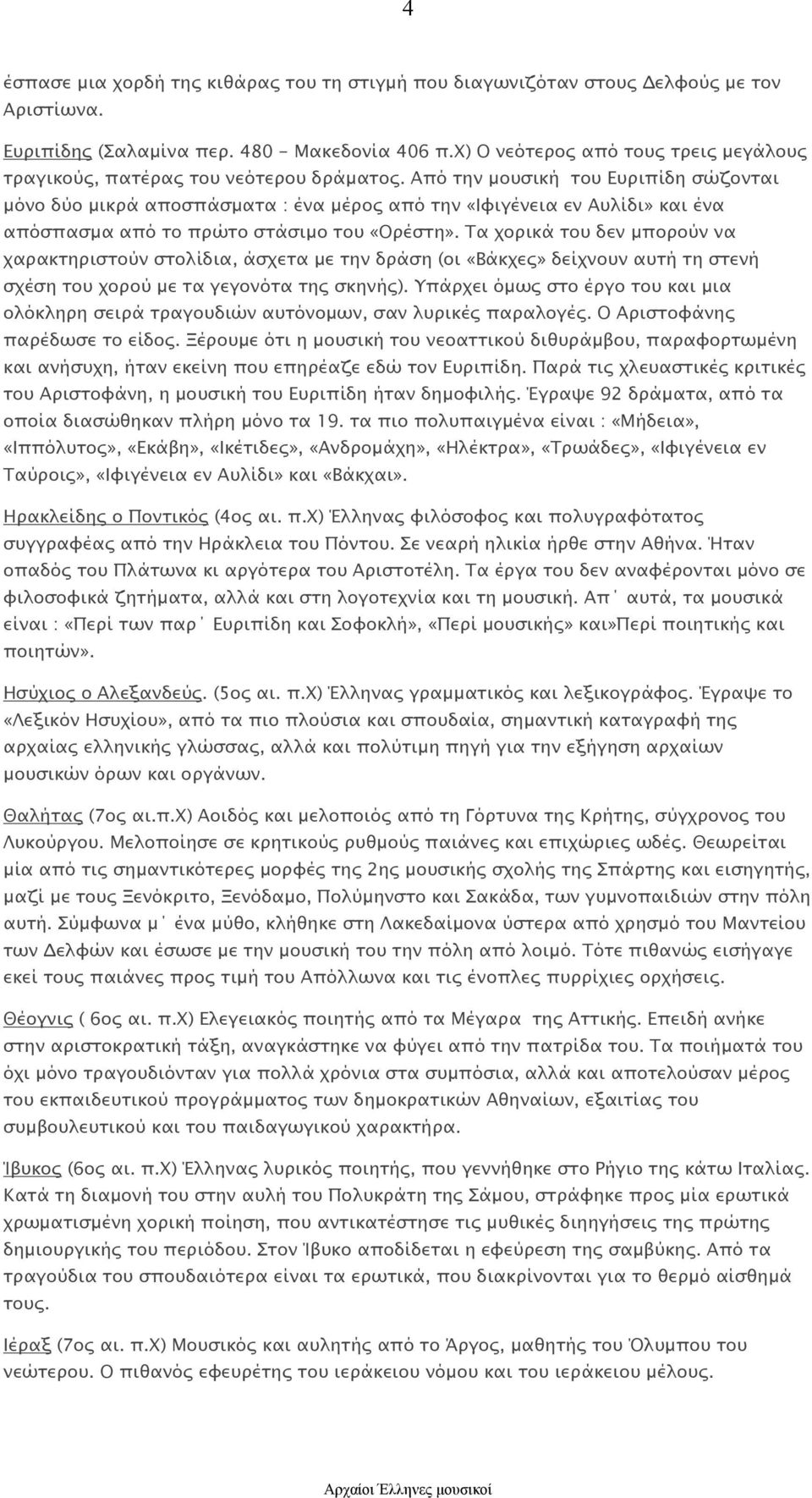 Από την μουσική του Ευριπίδη σώζονται μόνο δύο μικρά αποσπάσματα : ένα μέρος από την «Ιφιγένεια εν Αυλίδι» και ένα απόσπασμα από το πρώτο στάσιμο του «Ορέστη».