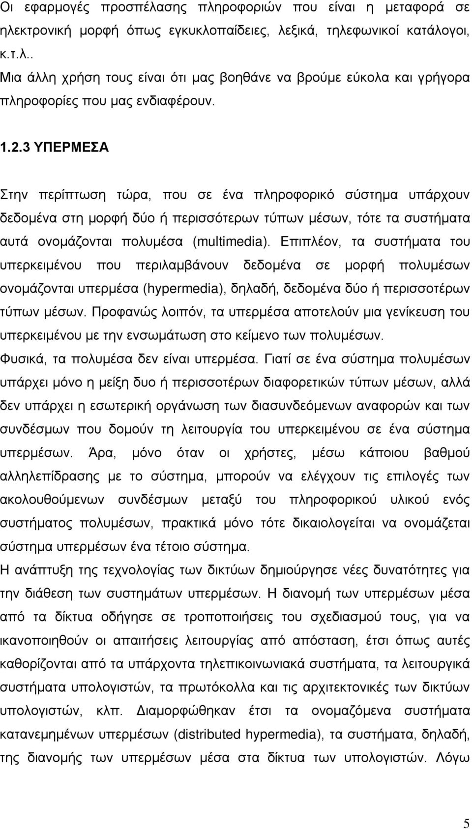 Επιπλέον, τα συστήματα του υπερκειμένου που περιλαμβάνουν δεδομένα σε μορφή πολυμέσων ονομάζονται υπερμέσα (hypermedia), δηλαδή, δεδομένα δύο ή περισσοτέρων τύπων μέσων.