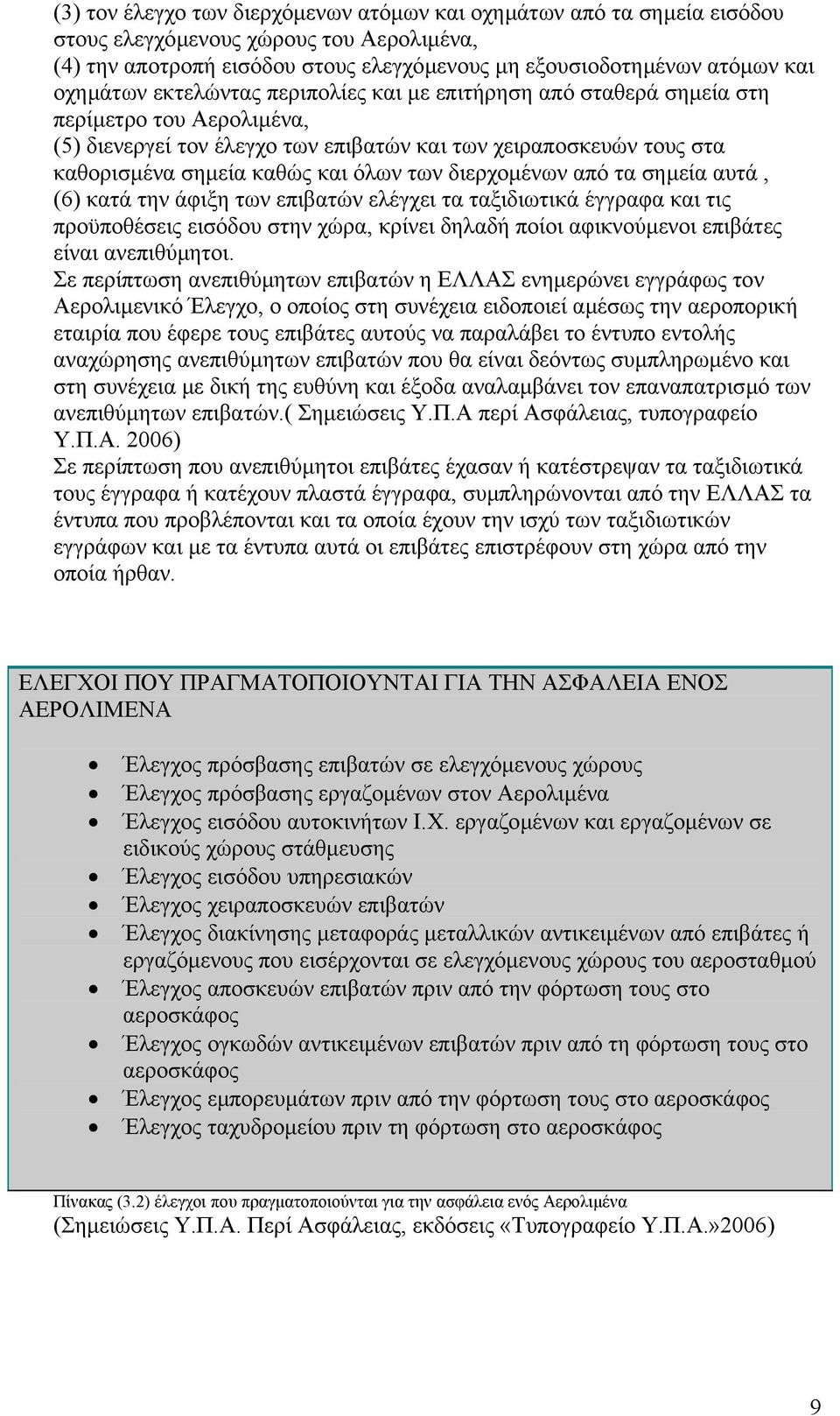 διερχοµένων από τα σηµεία αυτά, (6) κατά την άφιξη των επιβατών ελέγχει τα ταξιδιωτικά έγγραφα και τις προϋποθέσεις εισόδου στην χώρα, κρίνει δηλαδή ποίοι αφικνούµενοι επιβάτες είναι ανεπιθύµητοι.