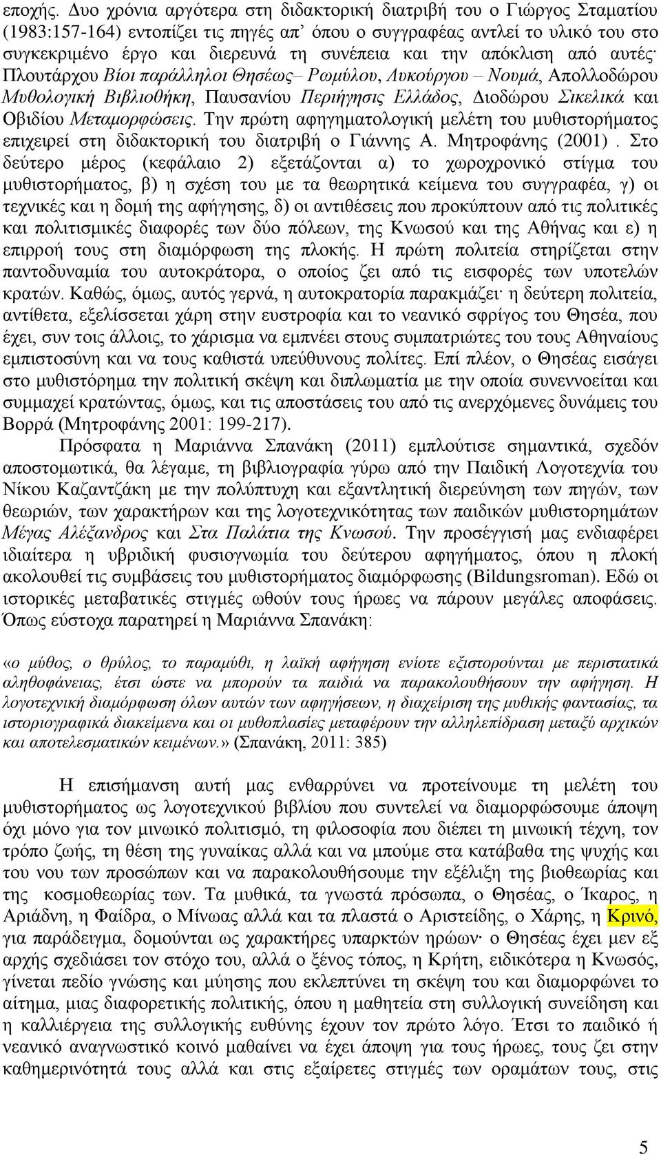 απόκλιση από αυτές Πλουτάρχου Βίοι παράλληλοι Θησέως Ρωμύλου, Λυκούργου Νουμά, Απολλοδώρου Μυθολογική Βιβλιοθήκη, Παυσανίου Περιήγησις Ελλάδος, Διοδώρου Σικελικά και Οβιδίου Μεταμορφώσεις.