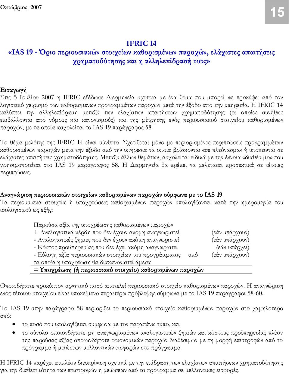 Η IFRIC 14 καλύπτει την αλληλεπίδραση μεταξύ των ελαχίστων απαιτήσεων χρηματοδότησης (οι οποίες συνήθως επιβάλλονται από νόμους και κανονισμούς) και της μέτρησης ενός περιουσιακού στοιχείου