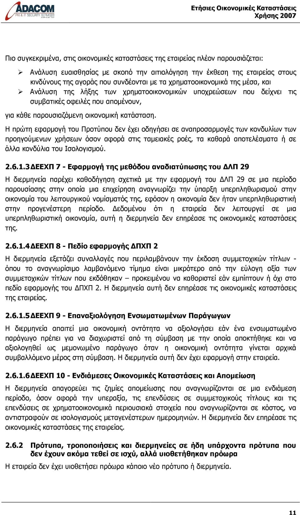 Η πρώτη εφαρµογή του Προτύπου δεν έχει οδηγήσει σε αναπροσαρµογές των κονδυλίων των προηγούµενων χρήσεων όσον αφορά στις ταµειακές ροές, τα καθαρά αποτελέσµατα ή σε άλλα κονδύλια του Ισολογισµού. 2.6.