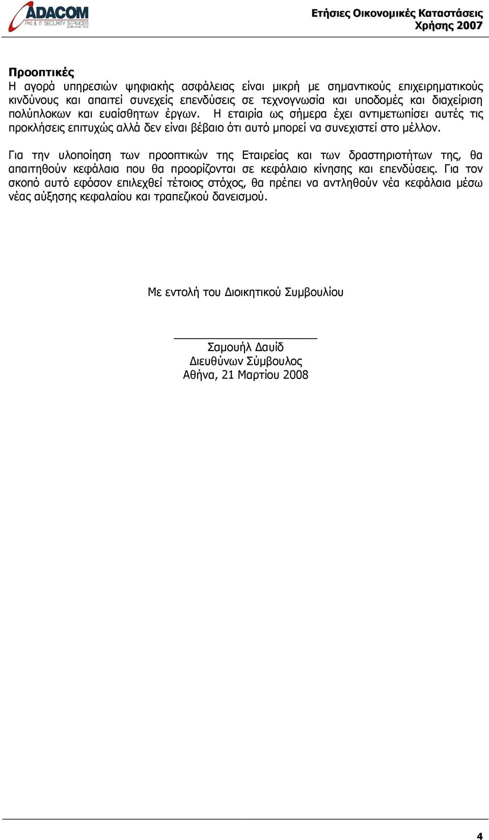 Για την υλοποίηση των προοπτικών της Εταιρείας και των δραστηριοτήτων της, θα απαιτηθούν κεφάλαια που θα προορίζονται σε κεφάλαιο κίνησης και επενδύσεις.