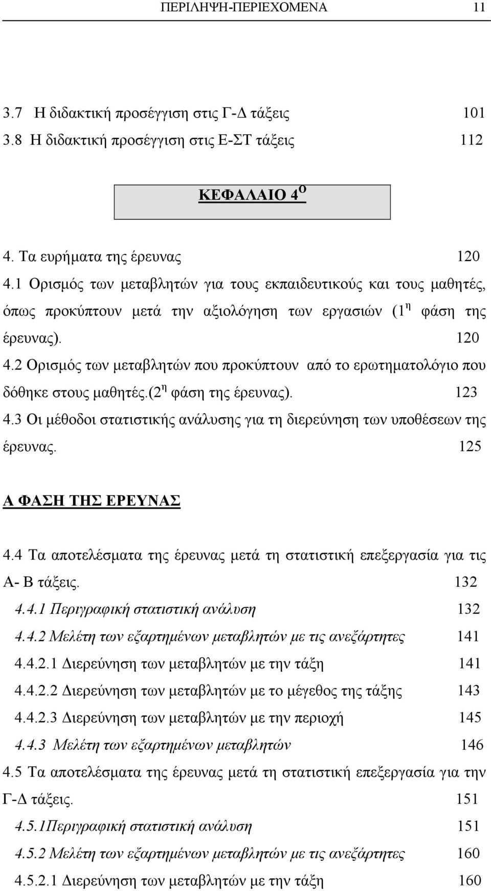 2 Ορισµός των µεταβλητών που προκύπτουν από το ερωτηµατολόγιο που δόθηκε στους µαθητές.(2 η φάση της έρευνας). 123 4.3 Οι µέθοδοι στατιστικής ανάλυσης για τη διερεύνηση των υποθέσεων της έρευνας.