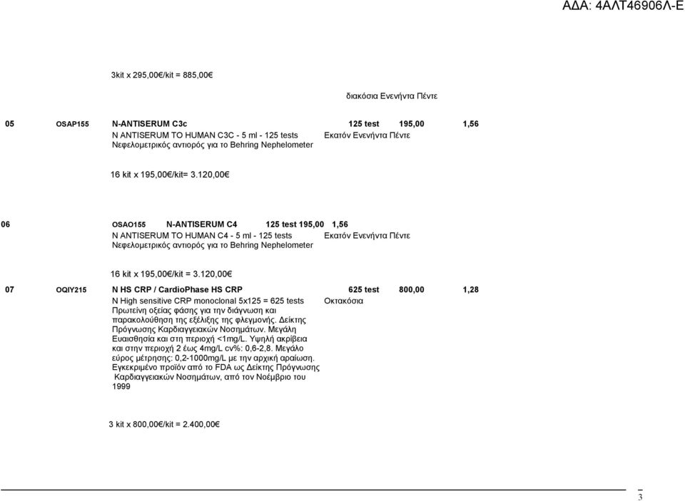 120,00 06 OSAO155 N-ANTISERUM C4 125 test 195,00 1,56 N ANTISERUM TO HUMAN C4-5 ml - 125 tests Εκατόν Ενενήντα Πέντε Νεφελομετρικός αντιορός για το Behring Nephelometer 16 kit x 195,00 /kit = 3.