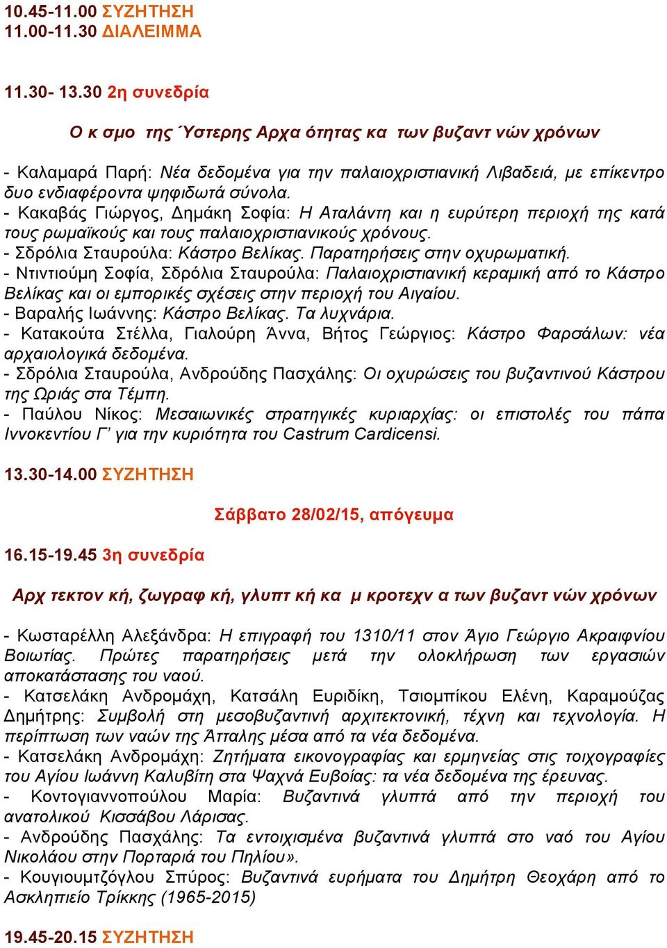 - Κακαβάς Γιώργος, Δηµάκη Σοφία: Η Αταλάντη και η ευρύτερη περιοχή της κατά τους ρωµαϊκούς και τους παλαιοχριστιανικούς χρόνους. - Σδρόλια Σταυρούλα: Κάστρο Βελίκας. Παρατηρήσεις στην οχυρωµατική.