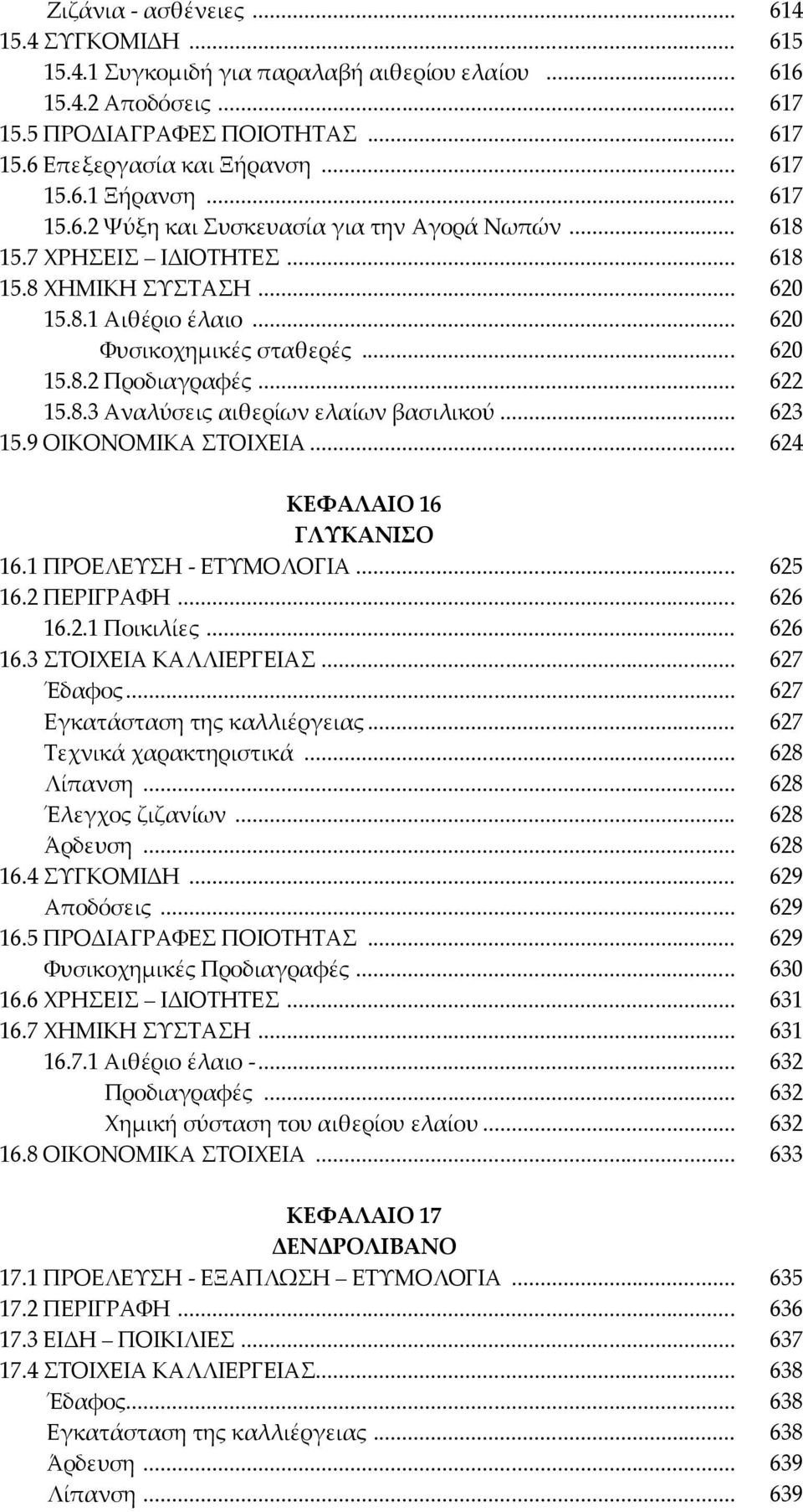 8.3 Αναλύσεις αιθερίων ελαίων βασιλικού... 623 15.9 ΟΙΚΟΝΟΜΙΚΑ ΣΟΙΦΕΙΑ... 624 ΚΕΥΑΛΑΙΟ 16 ΓΛΤΚΑΝΙΟ 16.1 ΠΡΟΕΛΕΤΗ - ΕΣΤΜΟΛΟΓΙΑ... 625 16.2 ΠΕΡΙΓΡΑΥΗ... 626 16.2.1 Ποικιλίες... 626 16.3 ΣΟΙΦΕΙΑ ΚΑΛΛΙΕΡΓΕΙΑ.