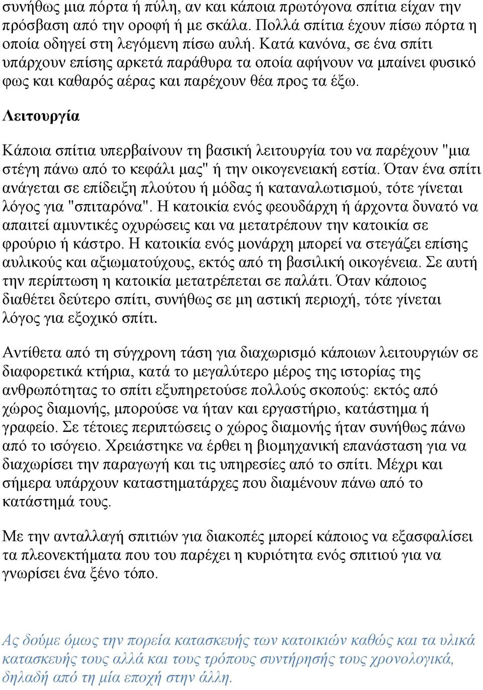 Λειτουργία Κάποια σπίτια υπερβαίνουν τη βασική λειτουργία του να παρέχουν "μια στέγη πάνω από το κεφάλι μας" ή την οικογενειακή εστία.