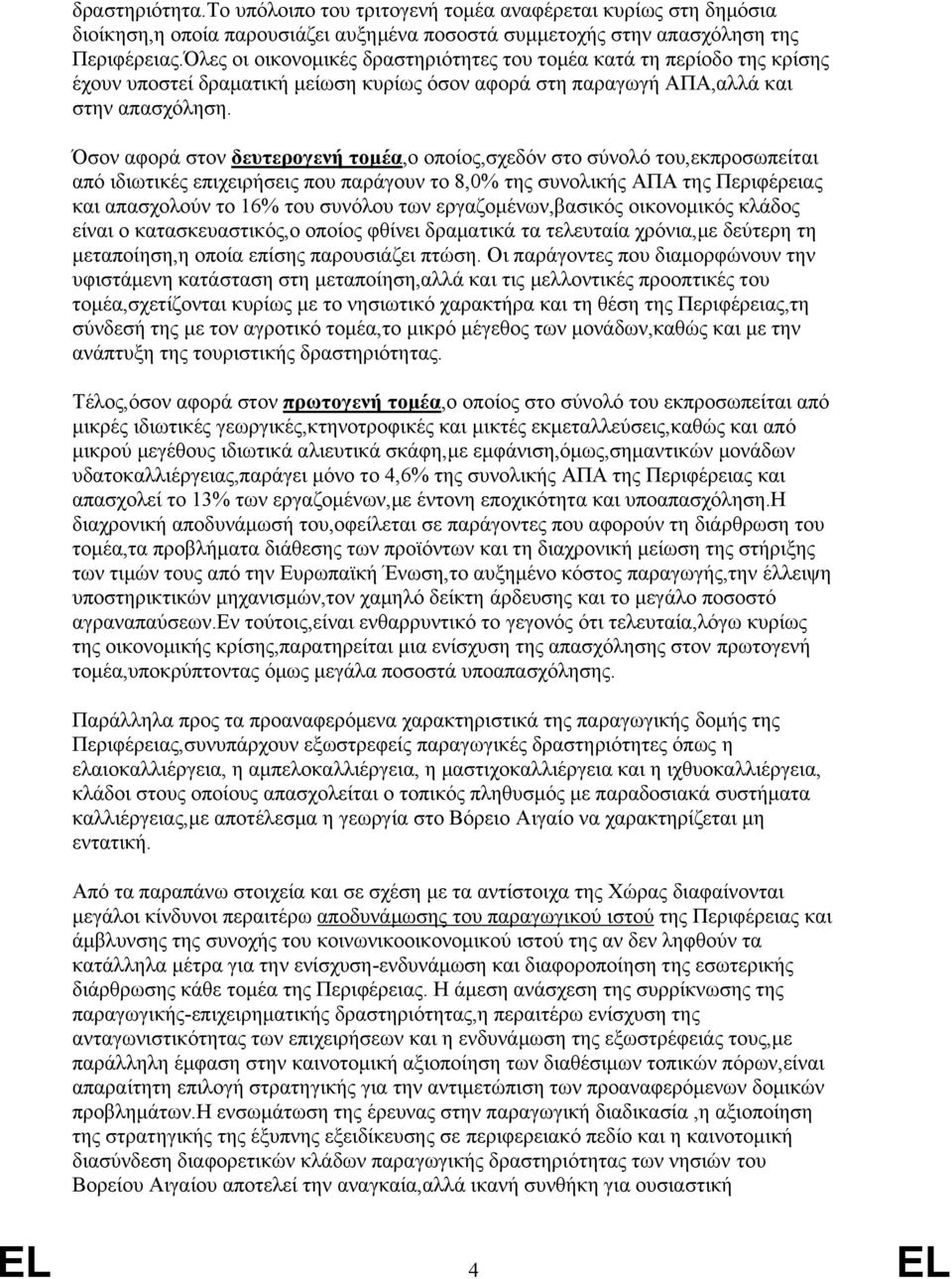 Όσον αφορά στον δευτερογενή τομέα,ο οποίος,σχεδόν στο σύνολό του,εκπροσωπείται από ιδιωτικές επιχειρήσεις που παράγουν το 8,0% της συνολικής ΑΠΑ της Περιφέρειας και απασχολούν το 16% του συνόλου των