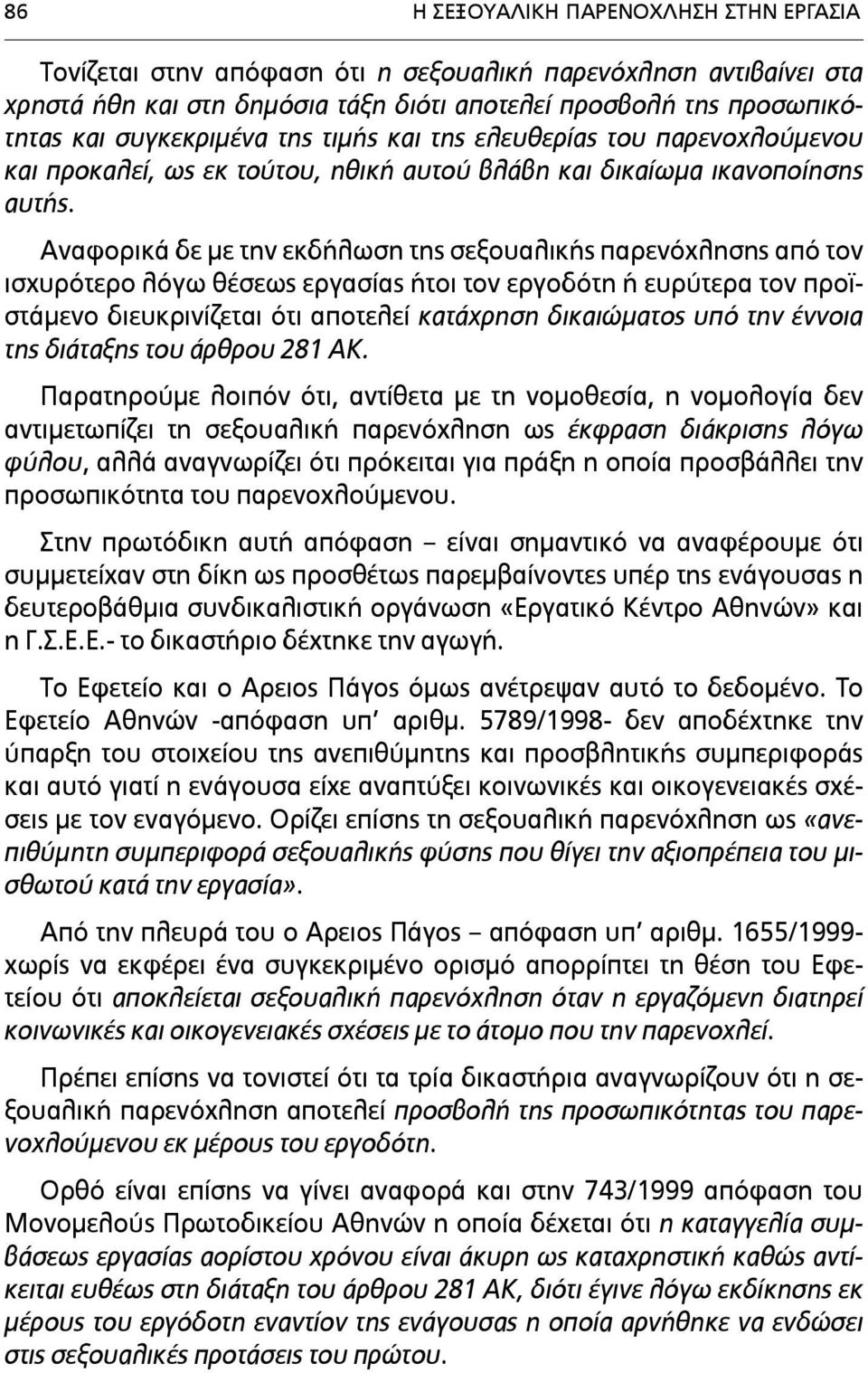 Αναφορικά δε µε την εκδήλωση της σεξουαλικής παρενόχλησης από τον ισχυρότερο λόγω θέσεως εργασίας ήτοι τον εργοδότη ή ευρύτερα τον προϊστάµενο διευκρινίζεται ότι αποτελεί κατάχρηση δικαιώµατος υπό