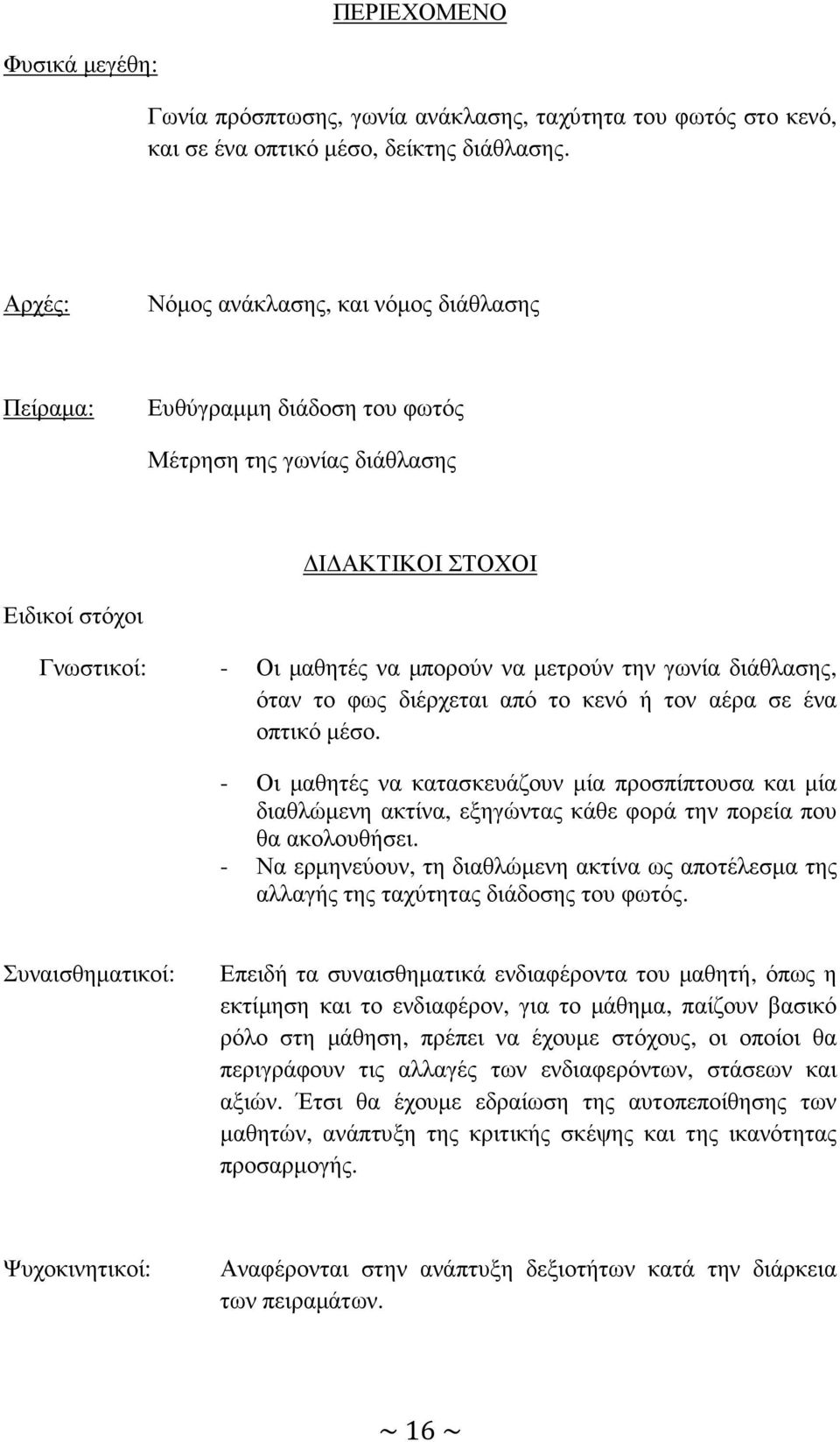 διάθλασης, όταν το φως διέρχεται από το κενό ή τον αέρα σε ένα οπτικό µέσο. - Οι µαθητές να κατασκευάζουν µία προσπίπτουσα και µία διαθλώµενη ακτίνα, εξηγώντας κάθε φορά την πορεία που θα ακολουθήσει.