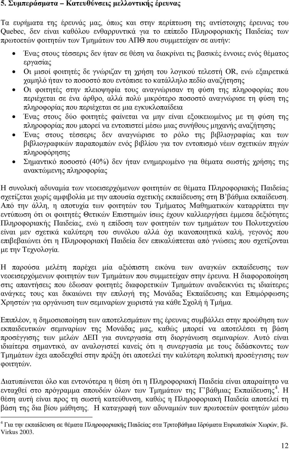 γνώριζαν τη χρήση του λογικού τελεστή OR, ενώ εξαιρετικά χαμηλό ήταν το ποσοστό που εντόπισε το κατάλληλο πεδίο αναζήτησης Οι φοιτητές στην πλειοψηφία τους αναγνώρισαν τη φύση της πληροφορίας που