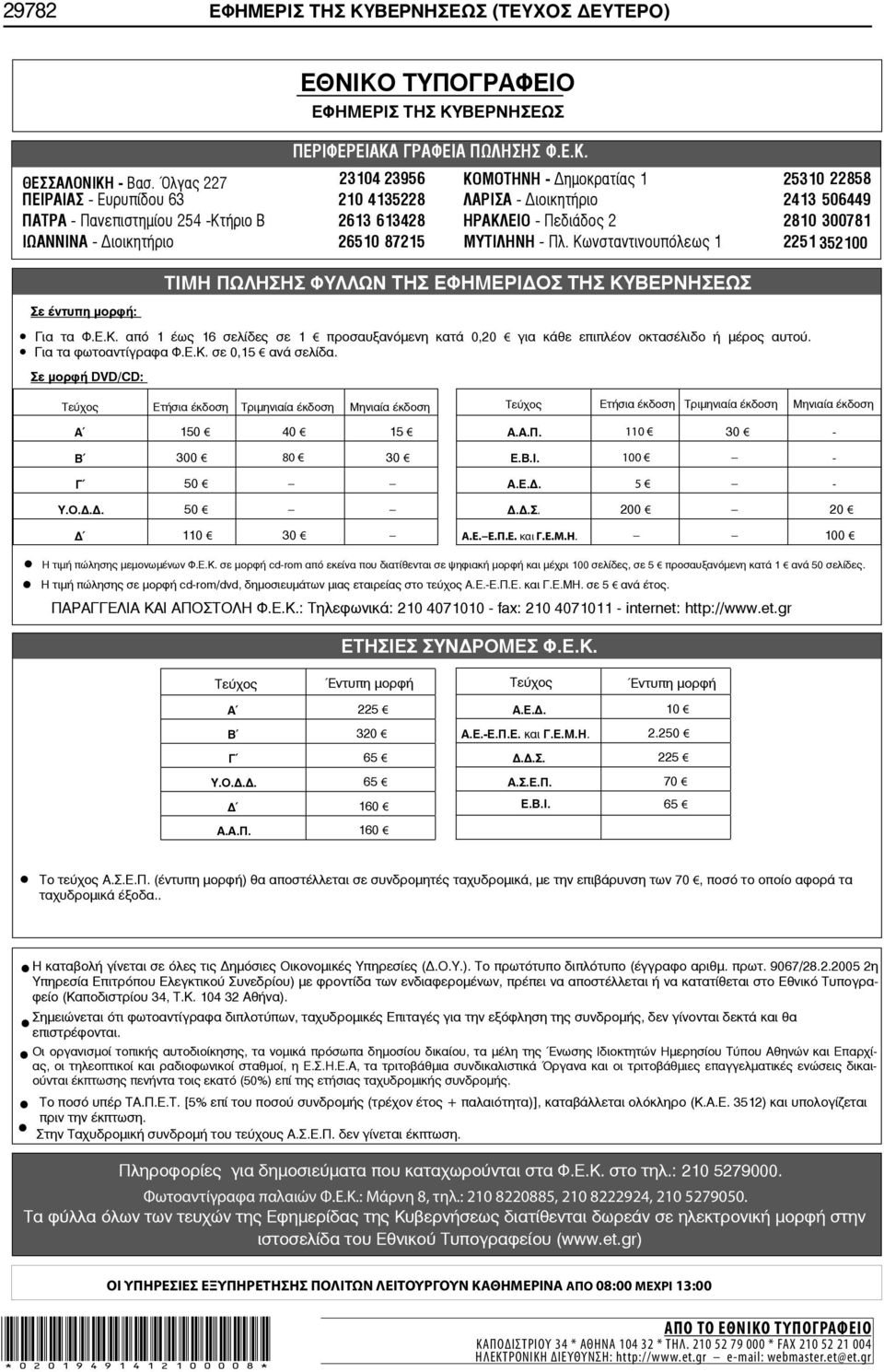 2810 300781 ΙΩΑΝΝΙΝΑ - ιοικητήριο 26510 87215 ΜΥΤΙΛΗΝΗ - Πλ. Κωνσταντινουπόλεως 1 2251 352100 Σε έντυπη μορφή: ΤΙΜΗ ΠΩΛΗΣΗΣ ΦΥΛΛΩΝ ΤΗΣ ΕΦΗΜΕΡΙ ΟΣ ΤΗΣ ΚΥΒΕΡΝΗΣΕΩΣ Για τα Φ.Ε.Κ. από 1 έως 16 σελίδες σε 1 προσαυξανόμενη κατά 0,20 για κάθε επιπλέον οκτασέλιδο ή μέρος αυτού.