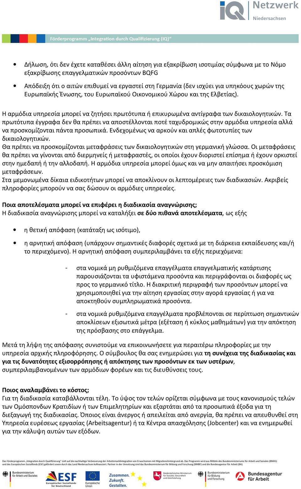 Τα πρωτότυπα έγγραφα δεν θα πρέπει να αποστέλλονται ποτέ ταχυδρομικώς στην αρμόδια υπηρεσία αλλά να προσκομίζονται πάντα προσωπικά. Ενδεχομένως να αρκούν και απλές φωτοτυπίες των δικαιολογητικών.