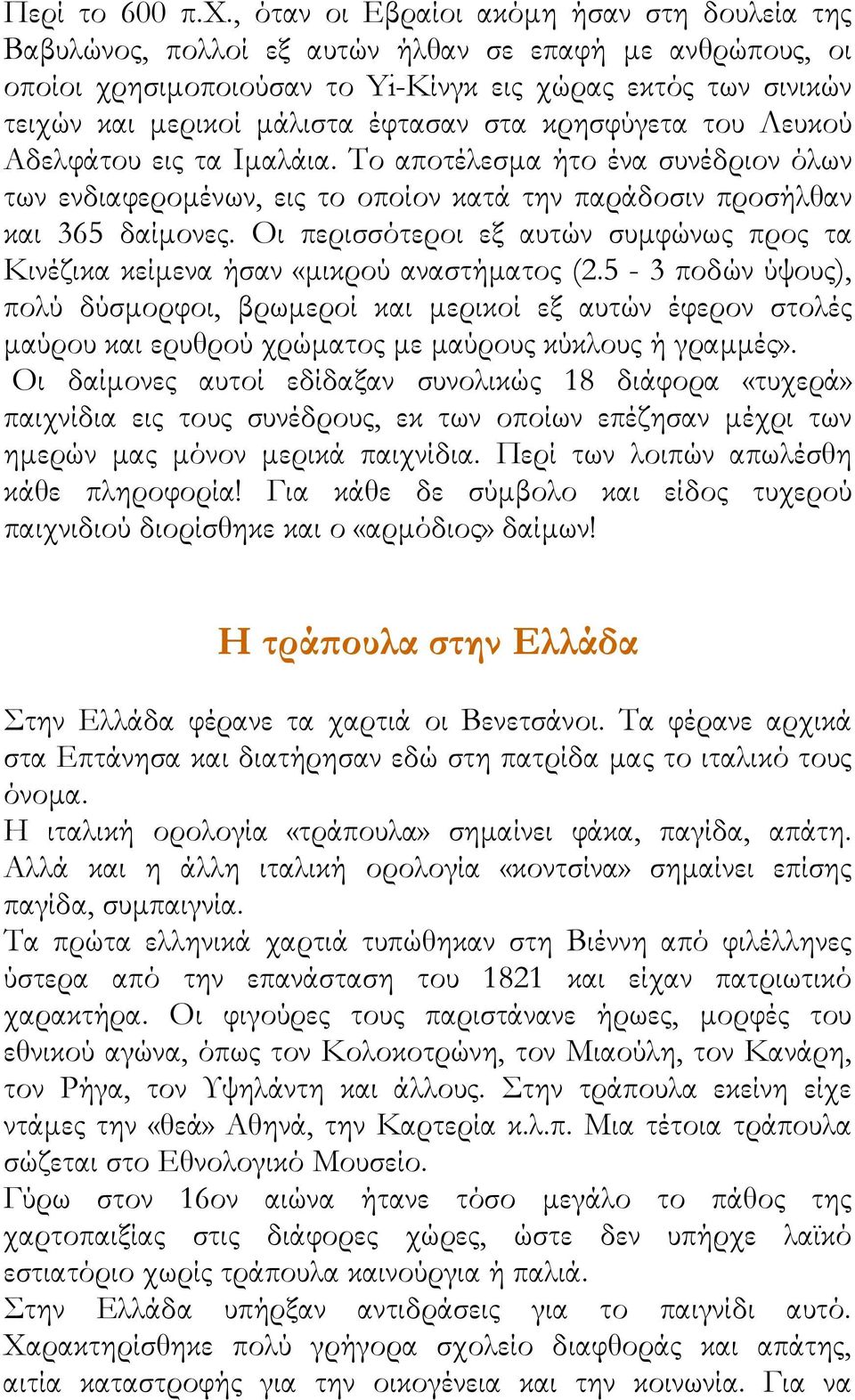 έφτασαν στα κρησφύγετα του Λευκού Αδελφάτου εις τα Ιμαλάια. Το αποτέλεσμα ήτο ένα συνέδριον όλων των ενδιαφερομένων, εις το οποίον κατά την παράδοσιν προσήλθαν και 365 δαίμονες.