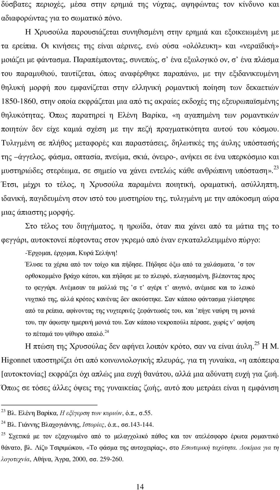 Παραπέµποντας, συνεπώς, σ ένα εξωλογικό ον, σ ένα πλάσµα του παραµυθιού, ταυτίζεται, όπως αναφέρθηκε παραπάνω, µε την εξιδανικευµένη θηλυκή µορφή που εµφανίζεται στην ελληνική ροµαντική ποίηση των