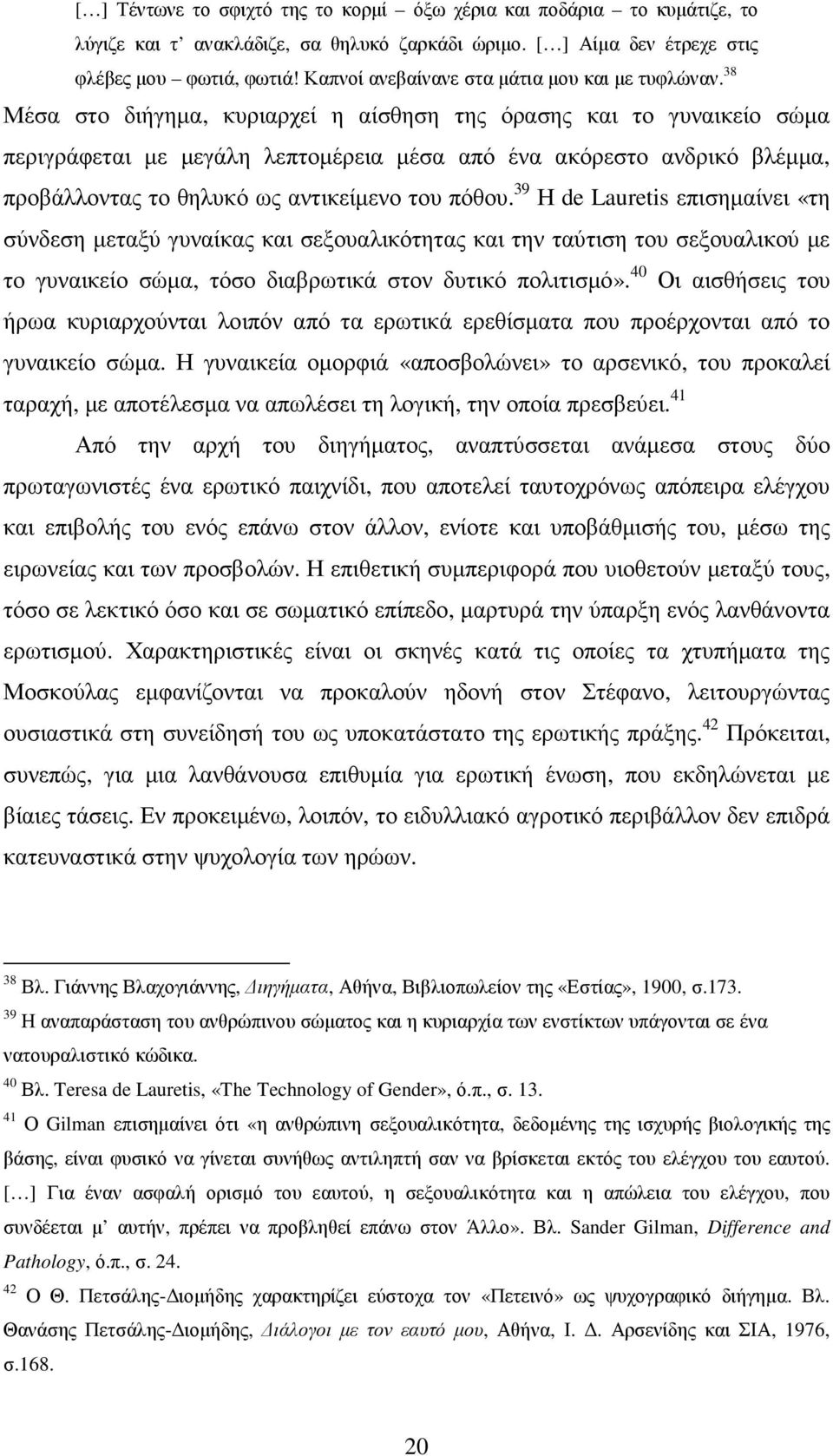 38 Μέσα στο διήγηµα, κυριαρχεί η αίσθηση της όρασης και το γυναικείο σώµα περιγράφεται µε µεγάλη λεπτοµέρεια µέσα από ένα ακόρεστο ανδρικό βλέµµα, προβάλλοντας το θηλυκό ως αντικείµενο του πόθου.