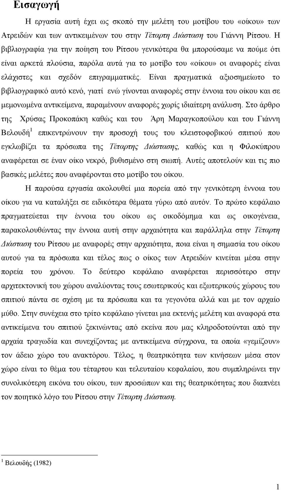 Είναι πραγματικά αξιοσημείωτο το βιβλιογραφικό αυτό κενό, γιατί ενώ γίνονται αναφορές στην έννοια του οίκου και σε μεμονωμένα αντικείμενα, παραμένουν αναφορές χωρίς ιδιαίτερη ανάλυση.